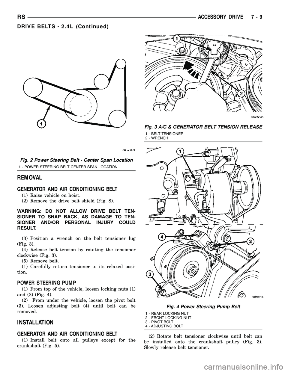 CHRYSLER VOYAGER 2005  Service Manual REMOVAL
GENERATOR AND AIR CONDITIONING BELT
(1) Raise vehicle on hoist.
(2) Remove the drive belt shield (Fig. 8).
WARNING: DO NOT ALLOW DRIVE BELT TEN-
SIONER TO SNAP BACK, AS DAMAGE TO TEN-
SIONER A
