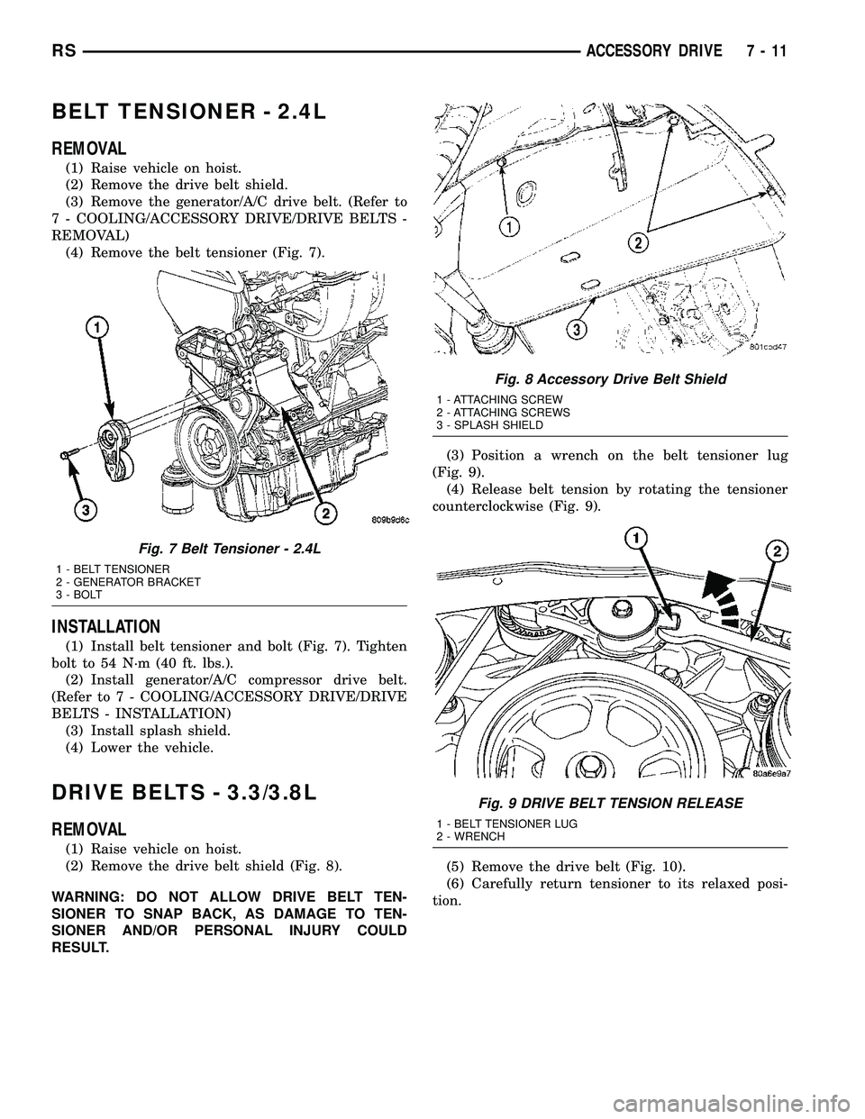 CHRYSLER VOYAGER 2005  Service Manual BELT TENSIONER - 2.4L
REMOVAL
(1) Raise vehicle on hoist.
(2) Remove the drive belt shield.
(3) Remove the generator/A/C drive belt. (Refer to
7 - COOLING/ACCESSORY DRIVE/DRIVE BELTS -
REMOVAL)
(4) Re