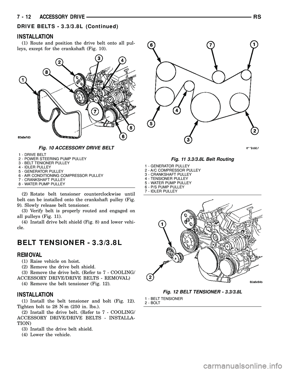 CHRYSLER VOYAGER 2005  Service Manual INSTALLATION
(1) Route and position the drive belt onto all pul-
leys, except for the crankshaft (Fig. 10).
(2) Rotate belt tensioner counterclockwise until
belt can be installed onto the crankshaft p