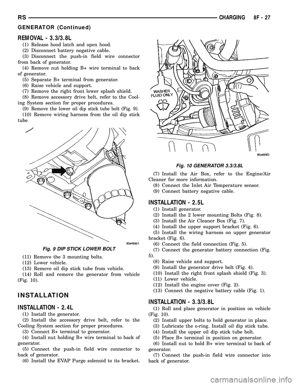CHRYSLER VOYAGER 2005  Service Manual REMOVAL - 3.3/3.8L
(1) Release hood latch and open hood.
(2) Disconnect battery negative cable.
(3) Disconnect the push-in field wire connector
from back of generator.
(4) Remove nut holding B+ wire t