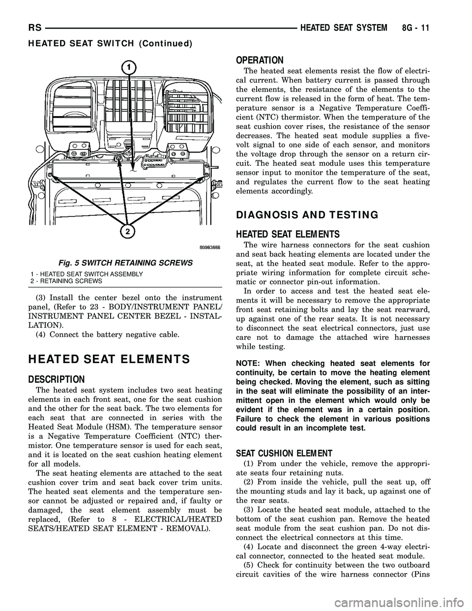 CHRYSLER VOYAGER 2005 Service Manual (3) Install the center bezel onto the instrument
panel, (Refer to 23 - BODY/INSTRUMENT PANEL/
INSTRUMENT PANEL CENTER BEZEL - INSTAL-
LATION).
(4) Connect the battery negative cable.
HEATED SEAT ELEME CHRYSLER VOYAGER 2005 Service Manual (3) Install the center bezel onto the instrument
panel, (Refer to 23 - BODY/INSTRUMENT PANEL/
INSTRUMENT PANEL CENTER BEZEL - INSTAL-
LATION).
(4) Connect the battery negative cable.
HEATED SEAT ELEME