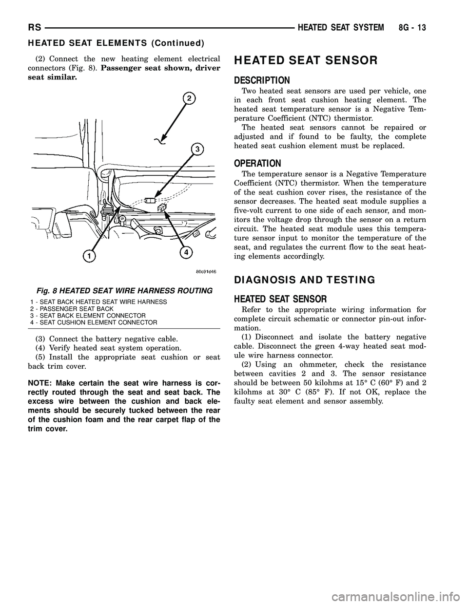 CHRYSLER VOYAGER 2005  Service Manual (2) Connect the new heating element electrical
connectors (Fig. 8).Passenger seat shown, driver
seat similar.
(3) Connect the battery negative cable.
(4) Verify heated seat system operation.
(5) Insta