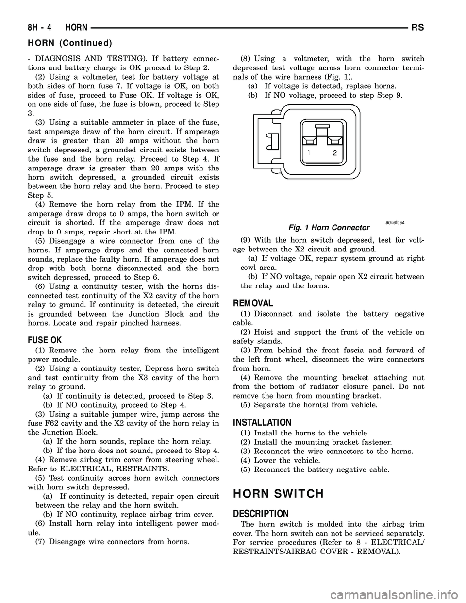 CHRYSLER VOYAGER 2005 Owners Manual - DIAGNOSIS AND TESTING). If battery connec-
tions and battery charge is OK proceed to Step 2.
(2) Using a voltmeter, test for battery voltage at
both sides of horn fuse 7. If voltage is OK, on both
s CHRYSLER VOYAGER 2005 Owners Manual - DIAGNOSIS AND TESTING). If battery connec-
tions and battery charge is OK proceed to Step 2.
(2) Using a voltmeter, test for battery voltage at
both sides of horn fuse 7. If voltage is OK, on both
s