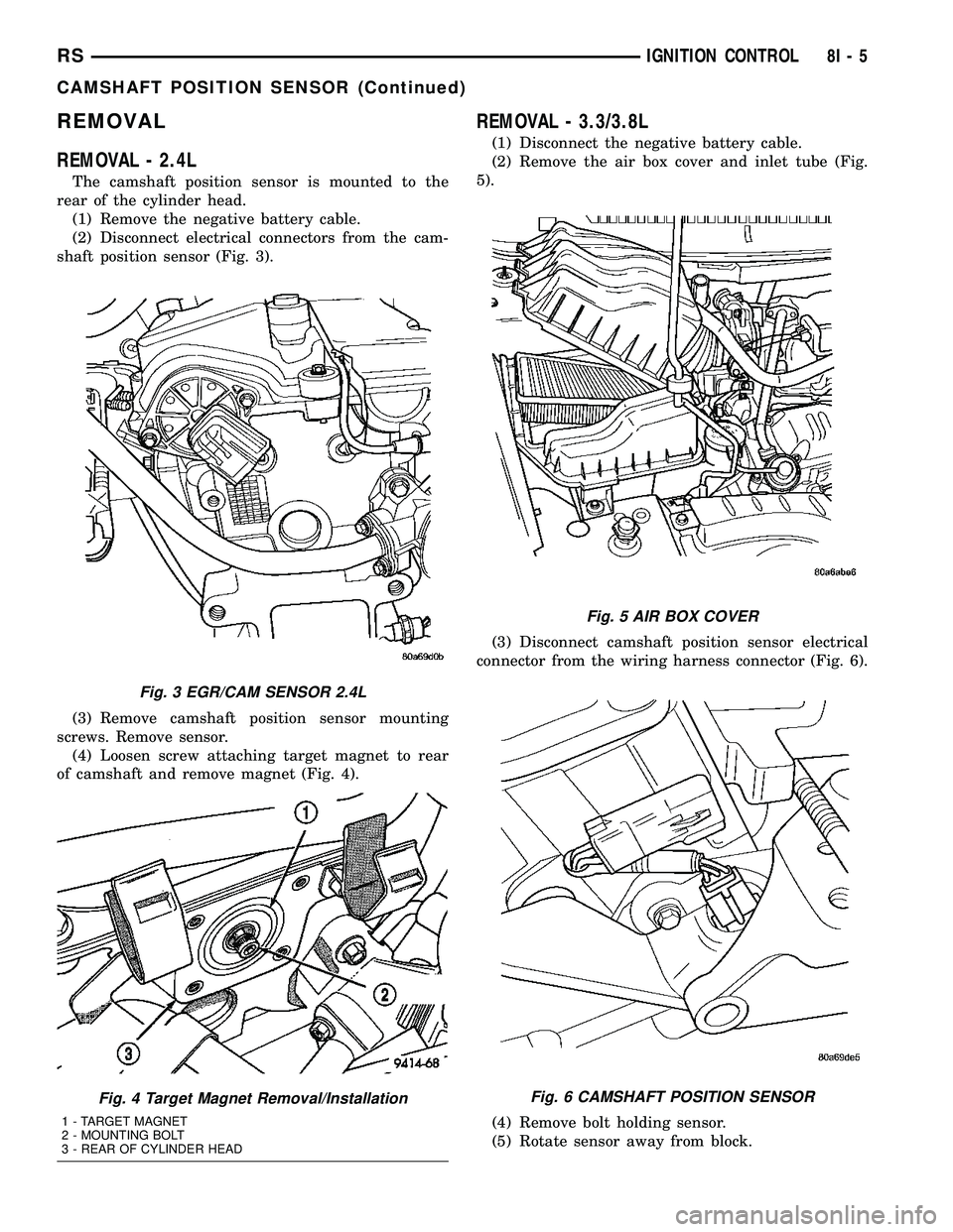 CHRYSLER VOYAGER 2005 Workshop Manual REMOVAL
REMOVAL - 2.4L
The camshaft position sensor is mounted to the
rear of the cylinder head.
(1) Remove the negative battery cable.
(2) Disconnect electrical connectors from the cam-
shaft positio CHRYSLER VOYAGER 2005 Workshop Manual REMOVAL
REMOVAL - 2.4L
The camshaft position sensor is mounted to the
rear of the cylinder head.
(1) Remove the negative battery cable.
(2) Disconnect electrical connectors from the cam-
shaft positio