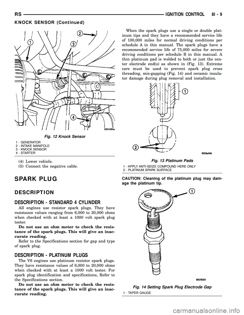 CHRYSLER VOYAGER 2005 Workshop Manual (4) Lower vehicle.
(5) Connect the negative cable.
SPARK PLUG
DESCRIPTION
DESCRIPTION - STANDARD 4 CYLINDER
All engines use resistor spark plugs. They have
resistance values ranging from 6,000 to 20,0 CHRYSLER VOYAGER 2005 Workshop Manual (4) Lower vehicle.
(5) Connect the negative cable.
SPARK PLUG
DESCRIPTION
DESCRIPTION - STANDARD 4 CYLINDER
All engines use resistor spark plugs. They have
resistance values ranging from 6,000 to 20,0