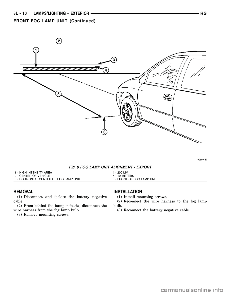 CHRYSLER VOYAGER 2005  Service Manual REMOVAL
(1) Disconnect and isolate the battery negative
cable.
(2) From behind the bumper fascia, disconnect the
wire harness from the fog lamp bulb.
(3) Remove mounting screws.
INSTALLATION
(1) Insta