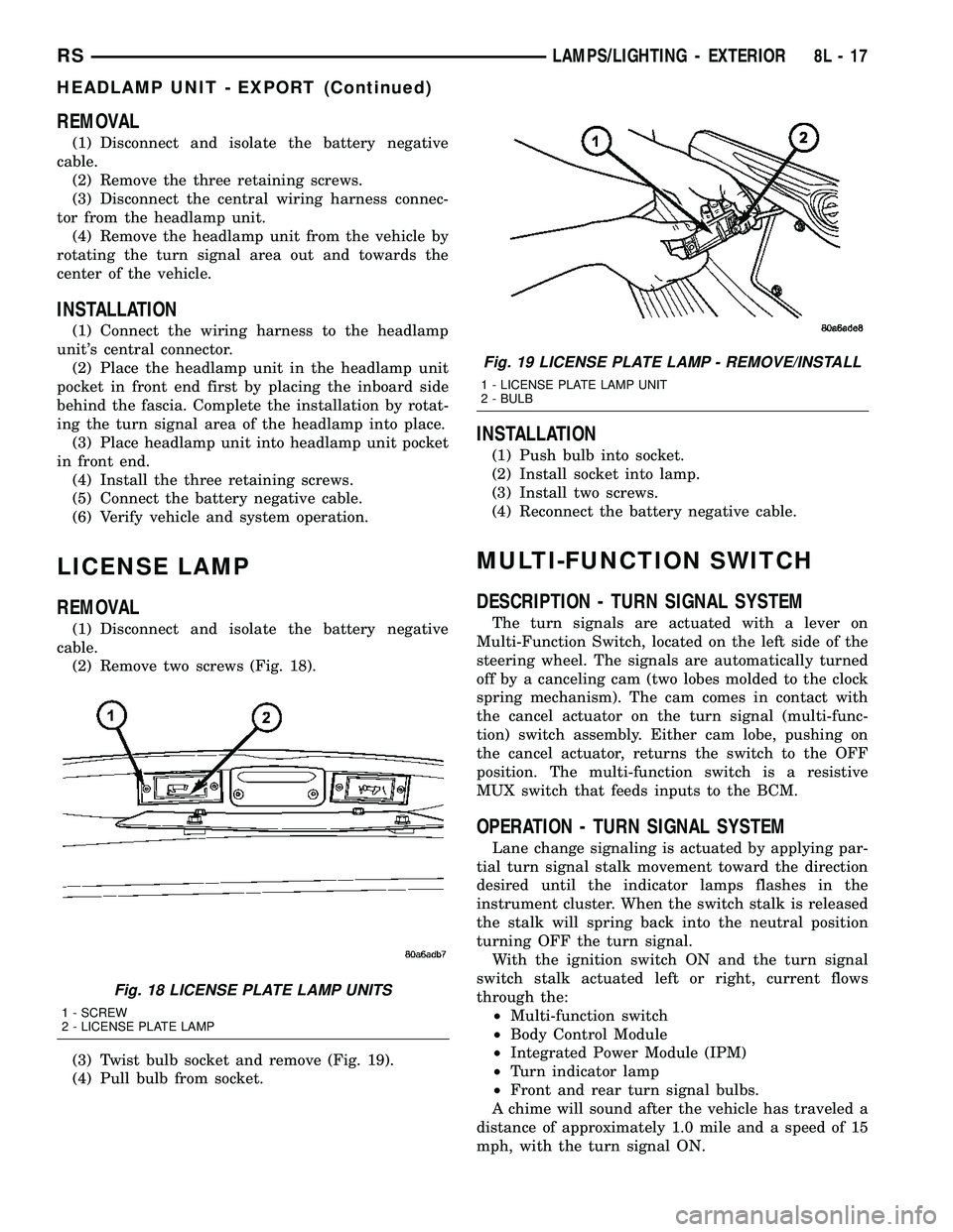 CHRYSLER VOYAGER 2005  Service Manual REMOVAL
(1) Disconnect and isolate the battery negative
cable.
(2) Remove the three retaining screws.
(3) Disconnect the central wiring harness connec-
tor from the headlamp unit.
(4) Remove the headl