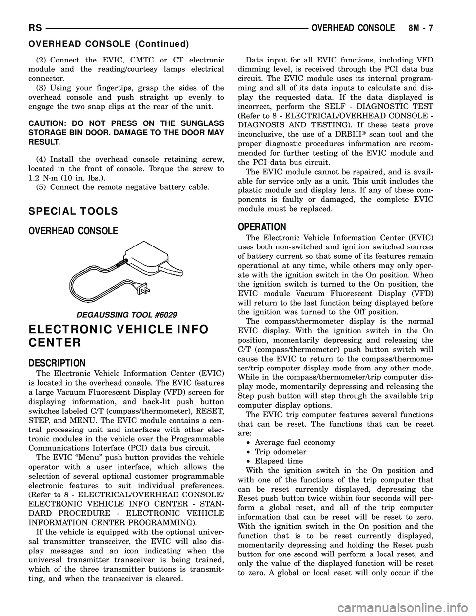 CHRYSLER VOYAGER 2005  Service Manual (2) Connect the EVIC, CMTC or CT electronic
module and the reading/courtesy lamps electrical
connector.
(3) Using your fingertips, grasp the sides of the
overhead console and push straight up evenly t