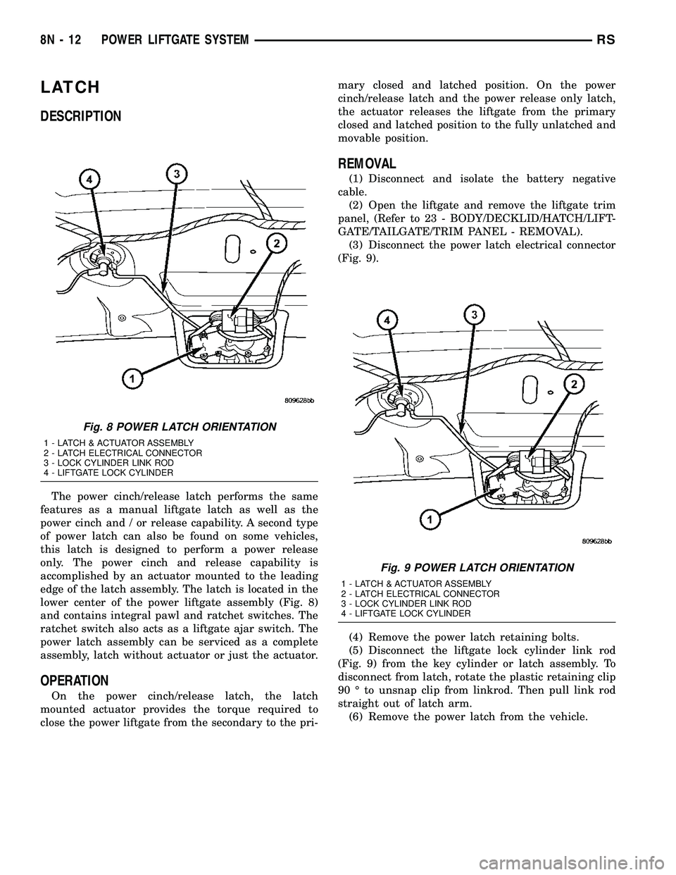 CHRYSLER VOYAGER 2005 Owners Manual LATCH
DESCRIPTION
The power cinch/release latch performs the same
features as a manual liftgate latch as well as the
power cinch and / or release capability. A second type
of power latch can also be f CHRYSLER VOYAGER 2005 Owners Manual LATCH
DESCRIPTION
The power cinch/release latch performs the same
features as a manual liftgate latch as well as the
power cinch and / or release capability. A second type
of power latch can also be f