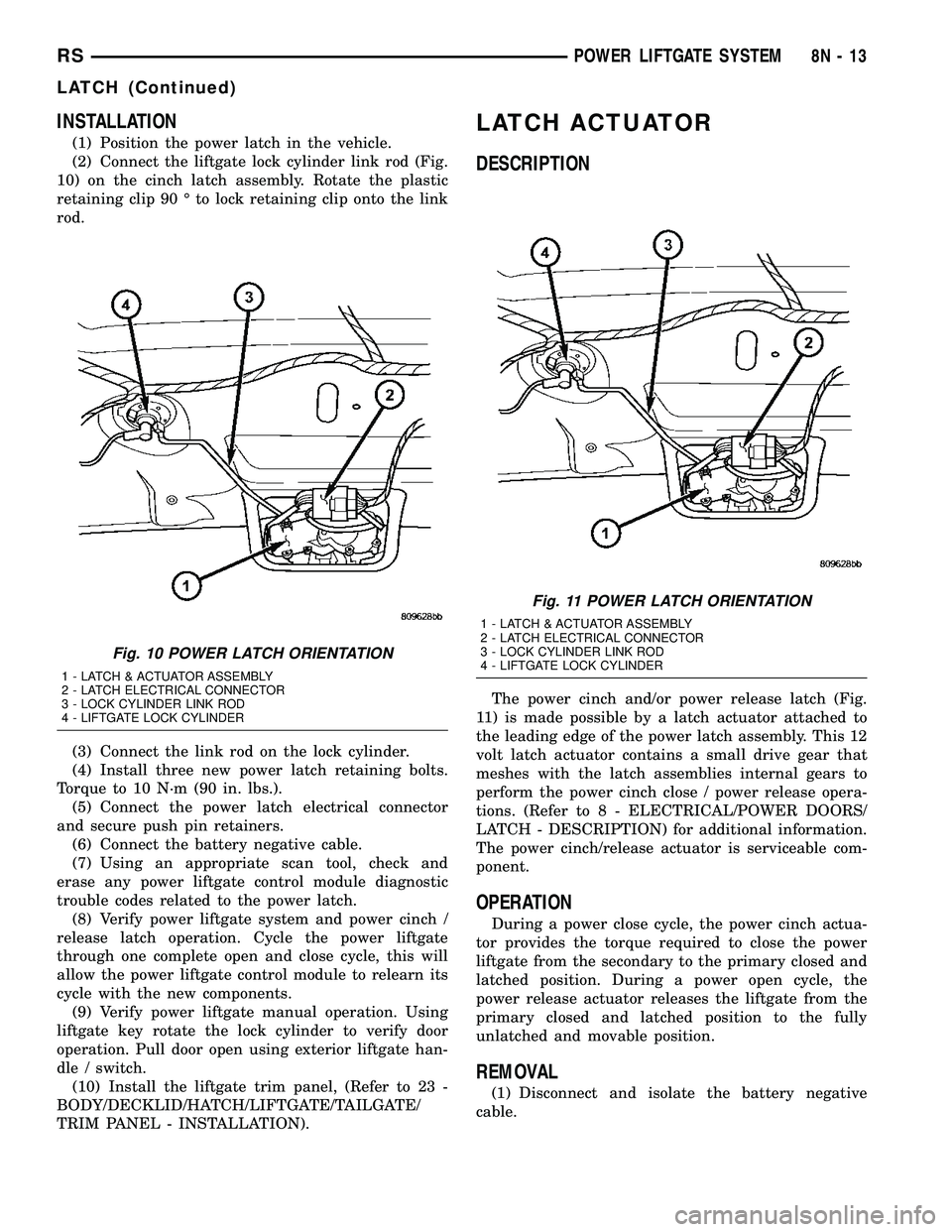 CHRYSLER VOYAGER 2005 Owners Manual INSTALLATION
(1) Position the power latch in the vehicle.
(2) Connect the liftgate lock cylinder link rod (Fig.
10) on the cinch latch assembly. Rotate the plastic
retaining clip 90 É to lock retaini CHRYSLER VOYAGER 2005 Owners Manual INSTALLATION
(1) Position the power latch in the vehicle.
(2) Connect the liftgate lock cylinder link rod (Fig.
10) on the cinch latch assembly. Rotate the plastic
retaining clip 90 É to lock retaini