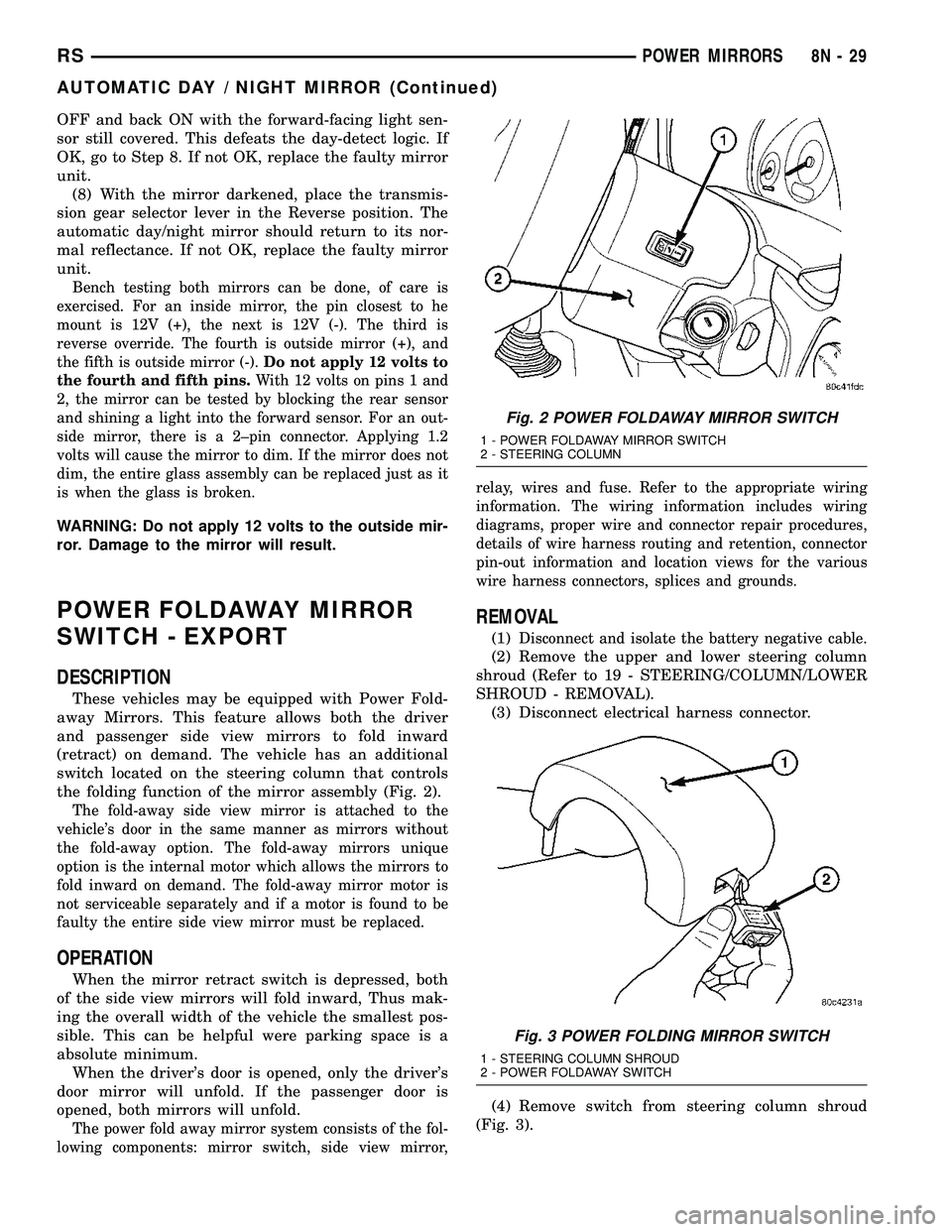 CHRYSLER VOYAGER 2005  Service Manual OFF and back ON with the forward-facing light sen-
sor still covered. This defeats the day-detect logic. If
OK, go to Step 8. If not OK, replace the faulty mirror
unit.
(8) With the mirror darkened, p