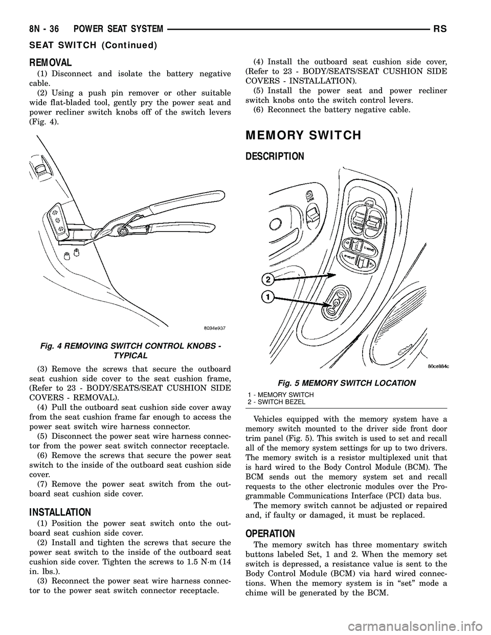CHRYSLER VOYAGER 2005  Service Manual REMOVAL
(1) Disconnect and isolate the battery negative
cable.
(2) Using a push pin remover or other suitable
wide flat-bladed tool, gently pry the power seat and
power recliner switch knobs off of th