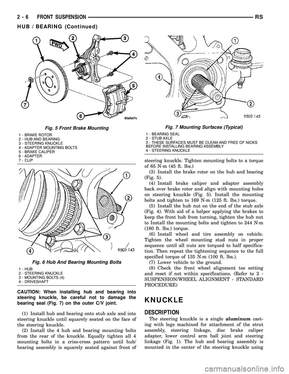 CHRYSLER VOYAGER 2005  Service Manual CAUTION: When installing hub and bearing into
steering knuckle, be careful not to damage the
bearing seal (Fig. 7) on the outer C/V joint.
(1) Install hub and bearing onto stub axle and into
steering 
