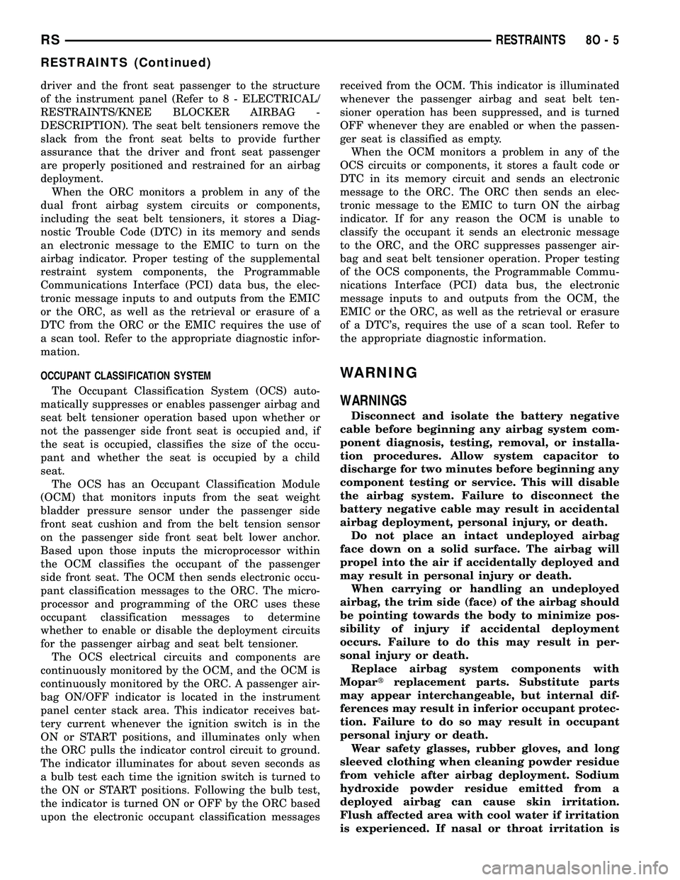 CHRYSLER VOYAGER 2005  Service Manual driver and the front seat passenger to the structure
of the instrument panel (Refer to 8 - ELECTRICAL/
RESTRAINTS/KNEE BLOCKER AIRBAG -
DESCRIPTION). The seat belt tensioners remove the
slack from the