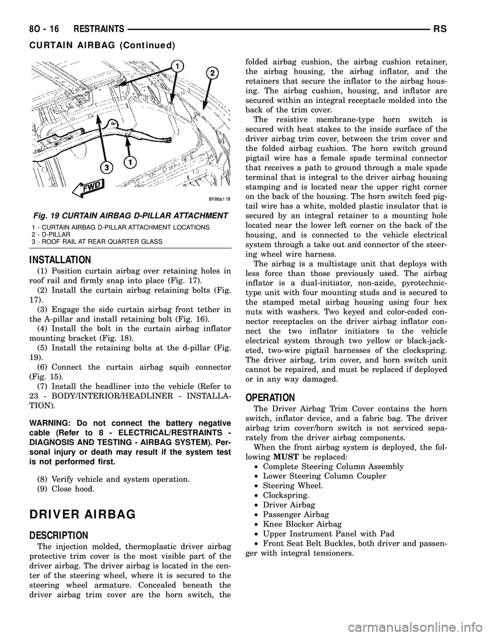 CHRYSLER VOYAGER 2005 Owners Guide INSTALLATION
(1) Position curtain airbag over retaining holes in
roof rail and firmly snap into place (Fig. 17).
(2) Install the curtain airbag retaining bolts (Fig.
17).
(3) Engage the side curtain a CHRYSLER VOYAGER 2005 Owners Guide INSTALLATION
(1) Position curtain airbag over retaining holes in
roof rail and firmly snap into place (Fig. 17).
(2) Install the curtain airbag retaining bolts (Fig.
17).
(3) Engage the side curtain a