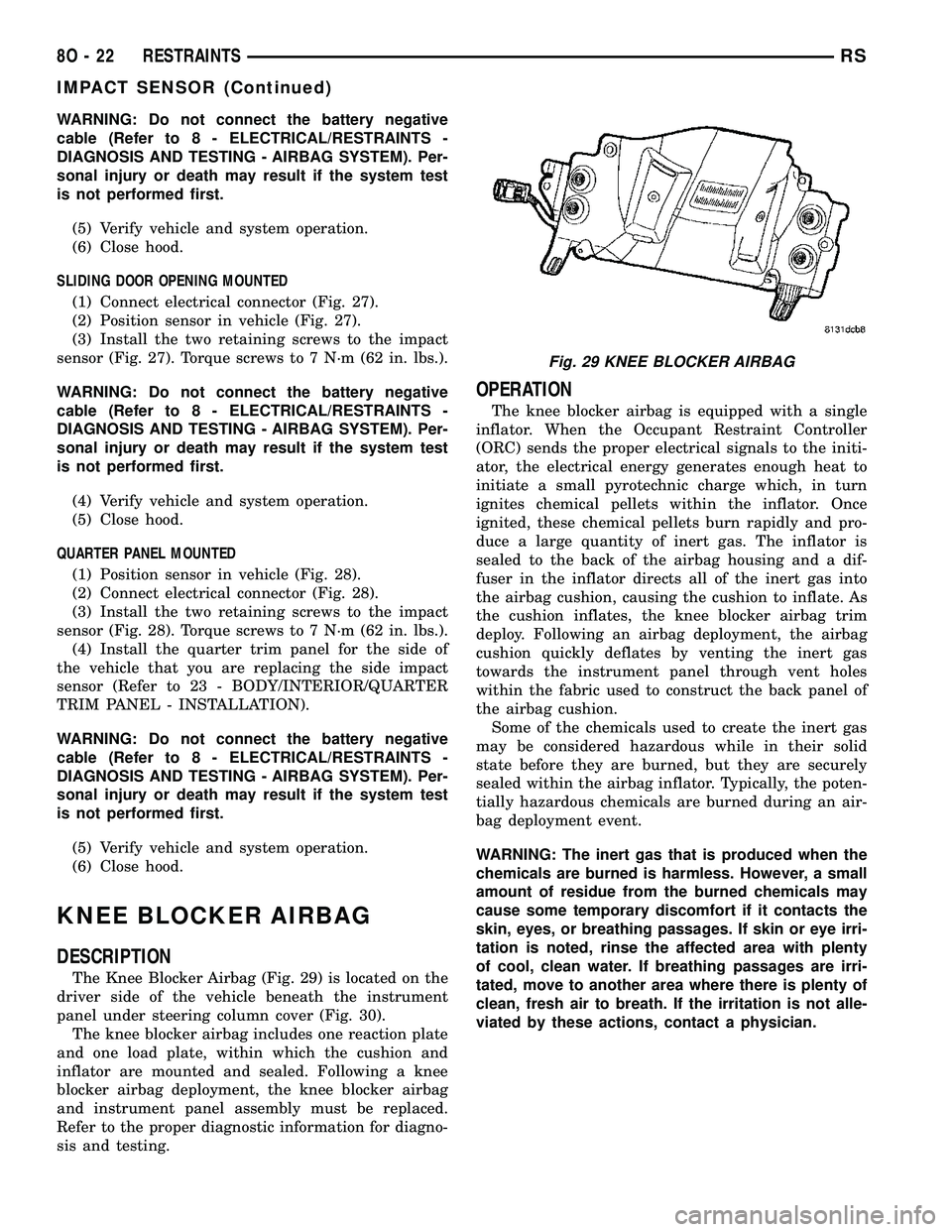 CHRYSLER VOYAGER 2005  Service Manual WARNING: Do not connect the battery negative
cable (Refer to 8 - ELECTRICAL/RESTRAINTS -
DIAGNOSIS AND TESTING - AIRBAG SYSTEM). Per-
sonal injury or death may result if the system test
is not perform