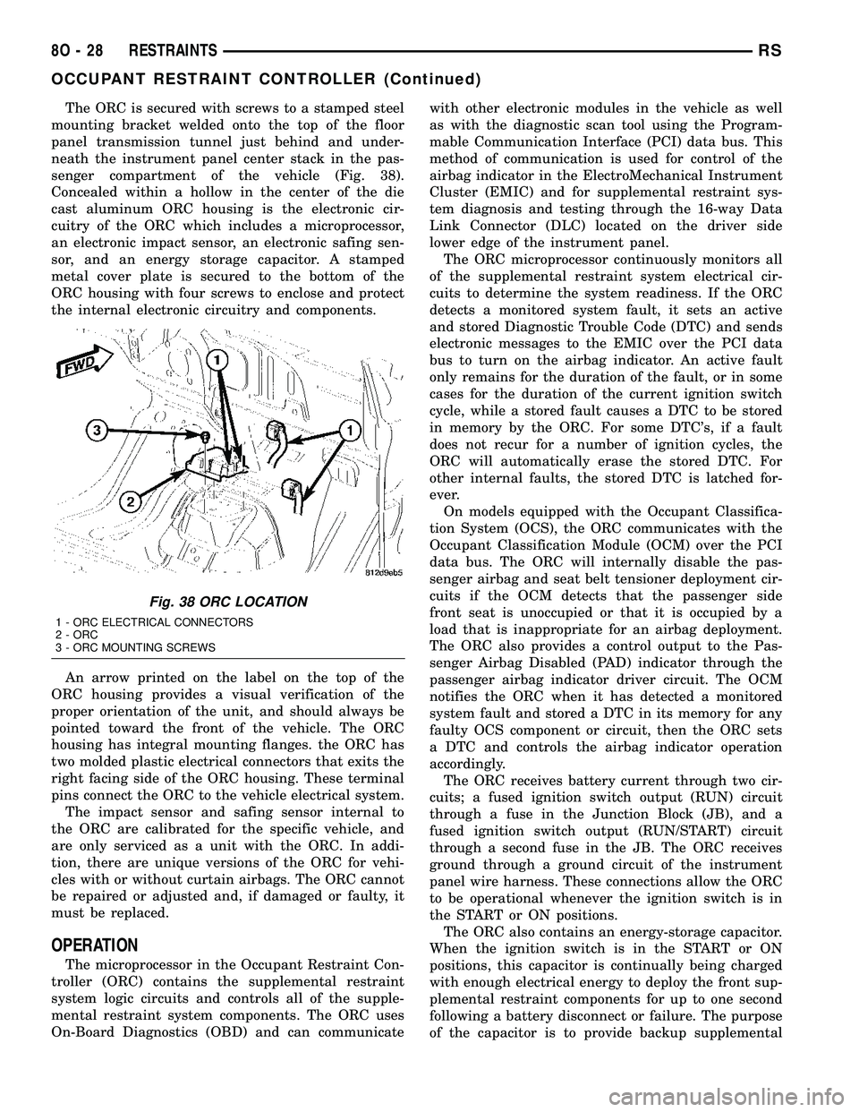 CHRYSLER VOYAGER 2005 Workshop Manual The ORC is secured with screws to a stamped steel
mounting bracket welded onto the top of the floor
panel transmission tunnel just behind and under-
neath the instrument panel center stack in the pas- CHRYSLER VOYAGER 2005 Workshop Manual The ORC is secured with screws to a stamped steel
mounting bracket welded onto the top of the floor
panel transmission tunnel just behind and under-
neath the instrument panel center stack in the pas-