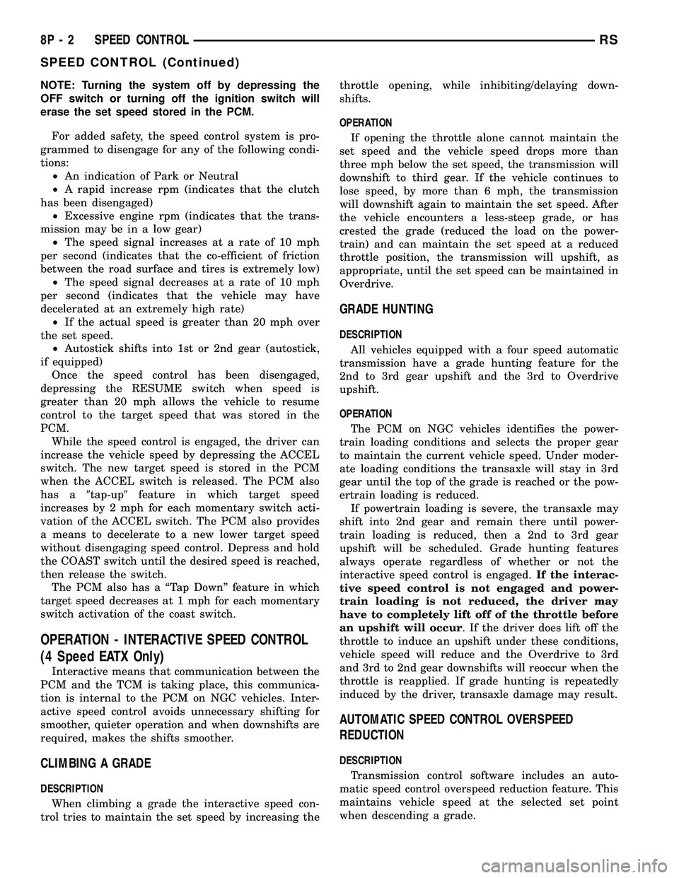 CHRYSLER VOYAGER 2005 Service Manual NOTE: Turning the system off by depressing the
OFF switch or turning off the ignition switch will
erase the set speed stored in the PCM.
For added safety, the speed control system is pro-
grammed to d CHRYSLER VOYAGER 2005 Service Manual NOTE: Turning the system off by depressing the
OFF switch or turning off the ignition switch will
erase the set speed stored in the PCM.
For added safety, the speed control system is pro-
grammed to d