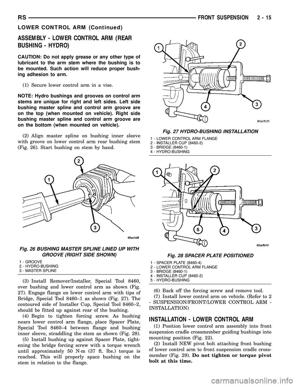 CHRYSLER VOYAGER 2005  Service Manual ASSEMBLY - LOWER CONTROL ARM (REAR
BUSHING - HYDRO)
CAUTION: Do not apply grease or any other type of
lubricant to the arm stem where the bushing is to
be mounted. Such action will reduce proper bush-