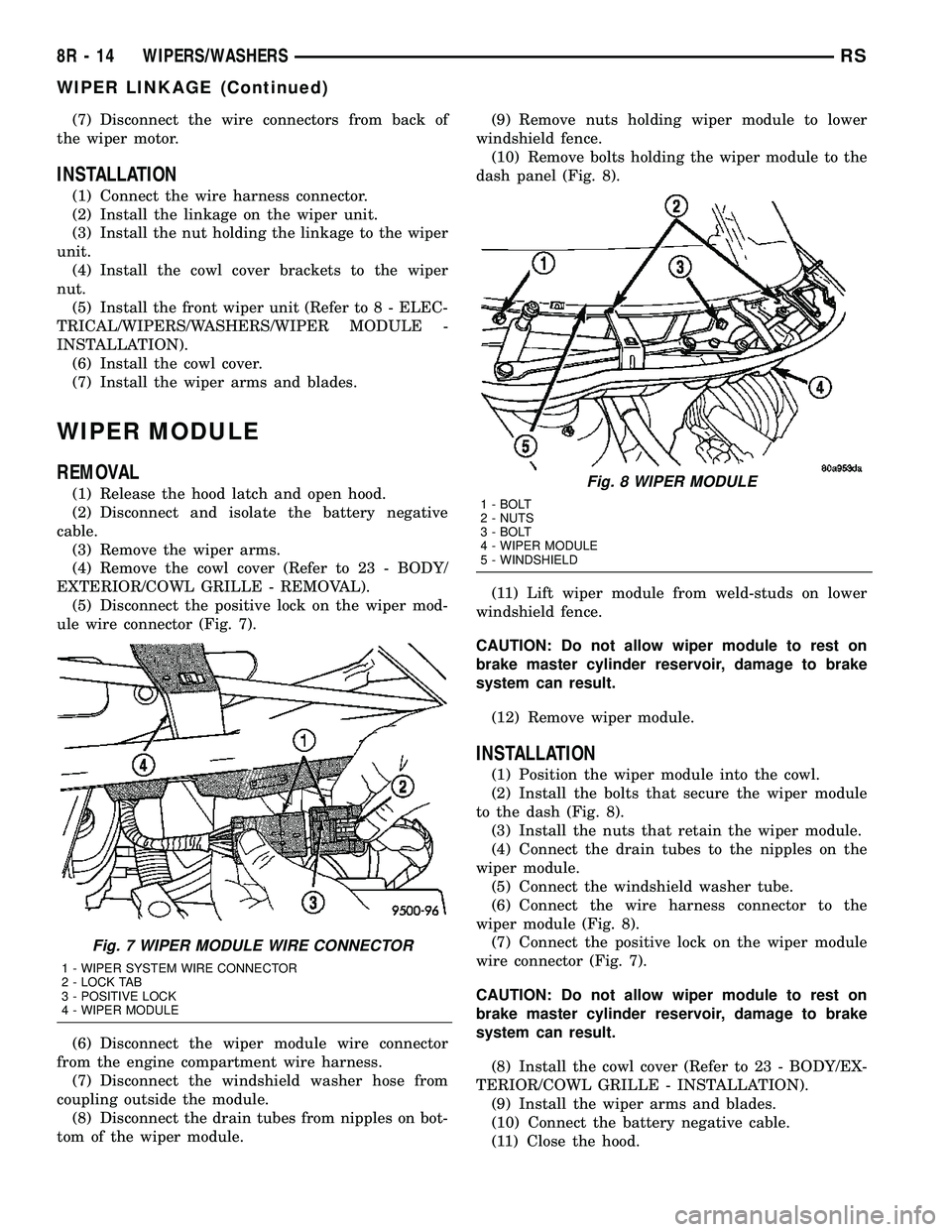 CHRYSLER VOYAGER 2005  Service Manual (7) Disconnect the wire connectors from back of
the wiper motor.
INSTALLATION
(1) Connect the wire harness connector.
(2) Install the linkage on the wiper unit.
(3) Install the nut holding the linkage