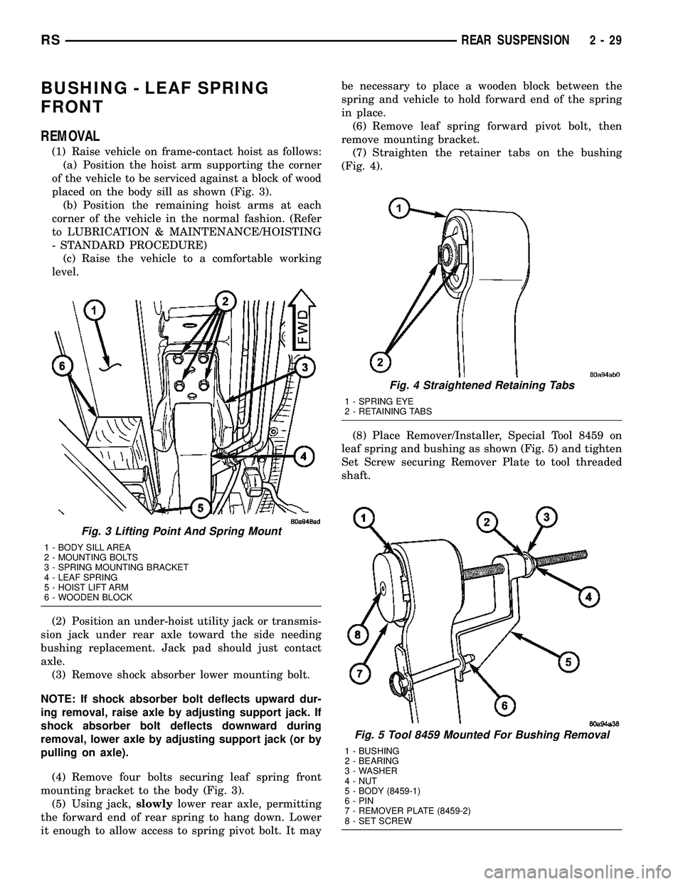 CHRYSLER VOYAGER 2005  Service Manual BUSHING - LEAF SPRING
FRONT
REMOVAL
(1) Raise vehicle on frame-contact hoist as follows:
(a) Position the hoist arm supporting the corner
of the vehicle to be serviced against a block of wood
placed o