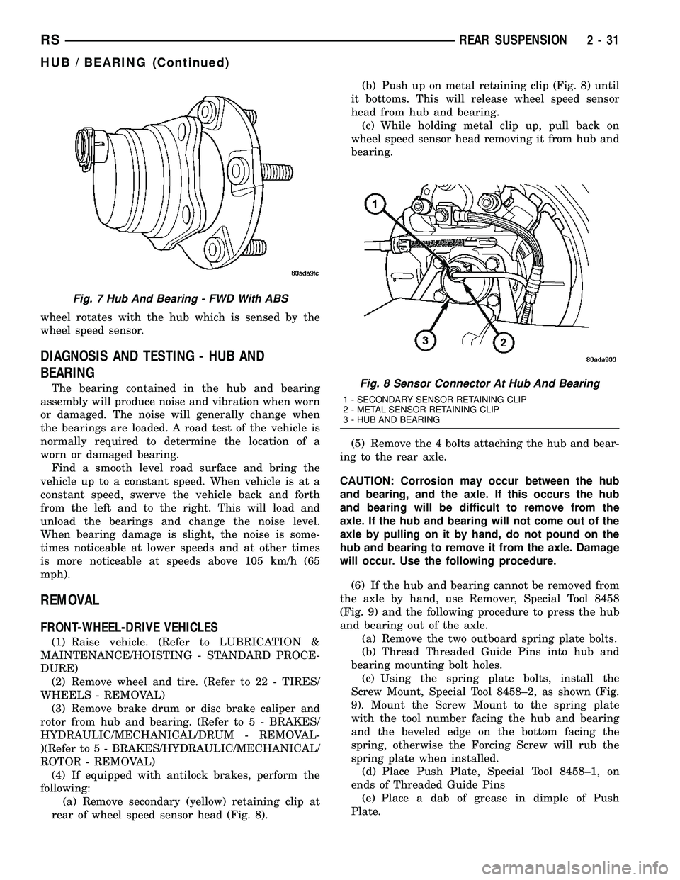 CHRYSLER VOYAGER 2005  Service Manual wheel rotates with the hub which is sensed by the
wheel speed sensor.
DIAGNOSIS AND TESTING - HUB AND
BEARING
The bearing contained in the hub and bearing
assembly will produce noise and vibration whe