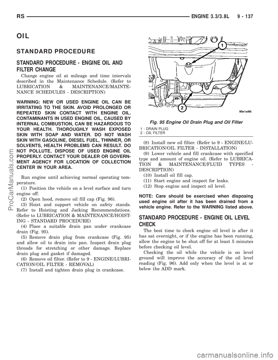 CHRYSLER VOYAGER 2003 Owners Manual OIL
STANDARD PROCEDURE
STANDARD PROCEDURE - ENGINE OIL AND
FILTER CHANGE
Change engine oil at mileage and time intervals
described in the Maintenance Schedule. (Refer to
LUBRICATION & MAINTENANCE/MAIN CHRYSLER VOYAGER 2003 Owners Manual OIL
STANDARD PROCEDURE
STANDARD PROCEDURE - ENGINE OIL AND
FILTER CHANGE
Change engine oil at mileage and time intervals
described in the Maintenance Schedule. (Refer to
LUBRICATION & MAINTENANCE/MAIN