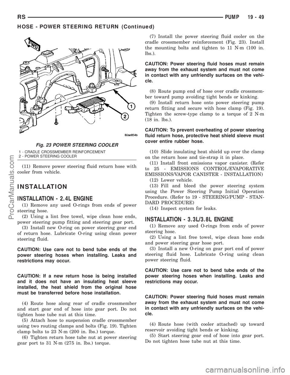 CHRYSLER VOYAGER 2003  Service Manual (11) Remove power steering fluid return hose with
cooler from vehicle.
INSTALLATION
INSTALLATION - 2.4L ENGINE
(1) Remove any used O-rings from ends of power
steering hose.
(2) Using a lint free towel