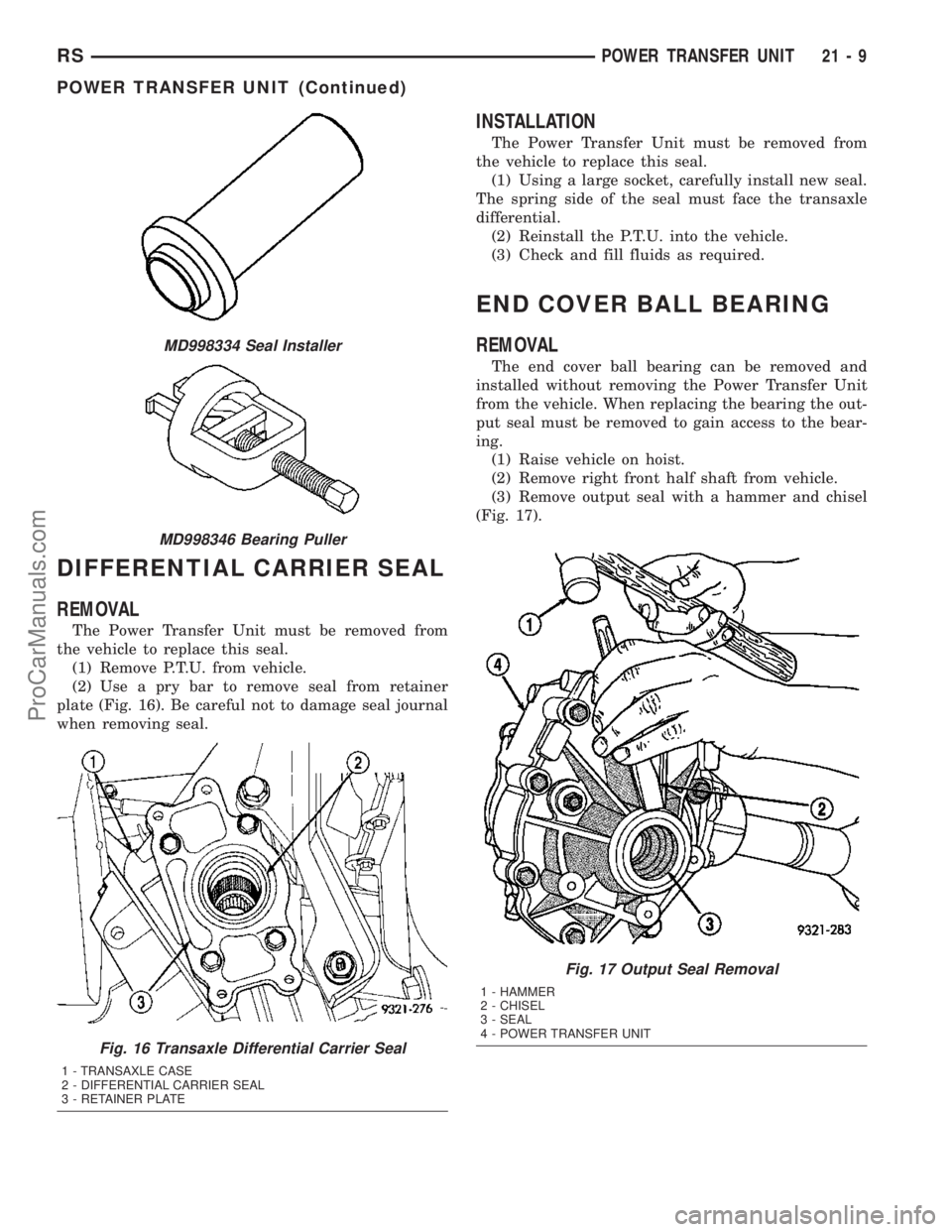 CHRYSLER VOYAGER 2003  Service Manual DIFFERENTIAL CARRIER SEAL
REMOVAL
The Power Transfer Unit must be removed from
the vehicle to replace this seal.
(1) Remove P.T.U. from vehicle.
(2) Use a pry bar to remove seal from retainer
plate (F