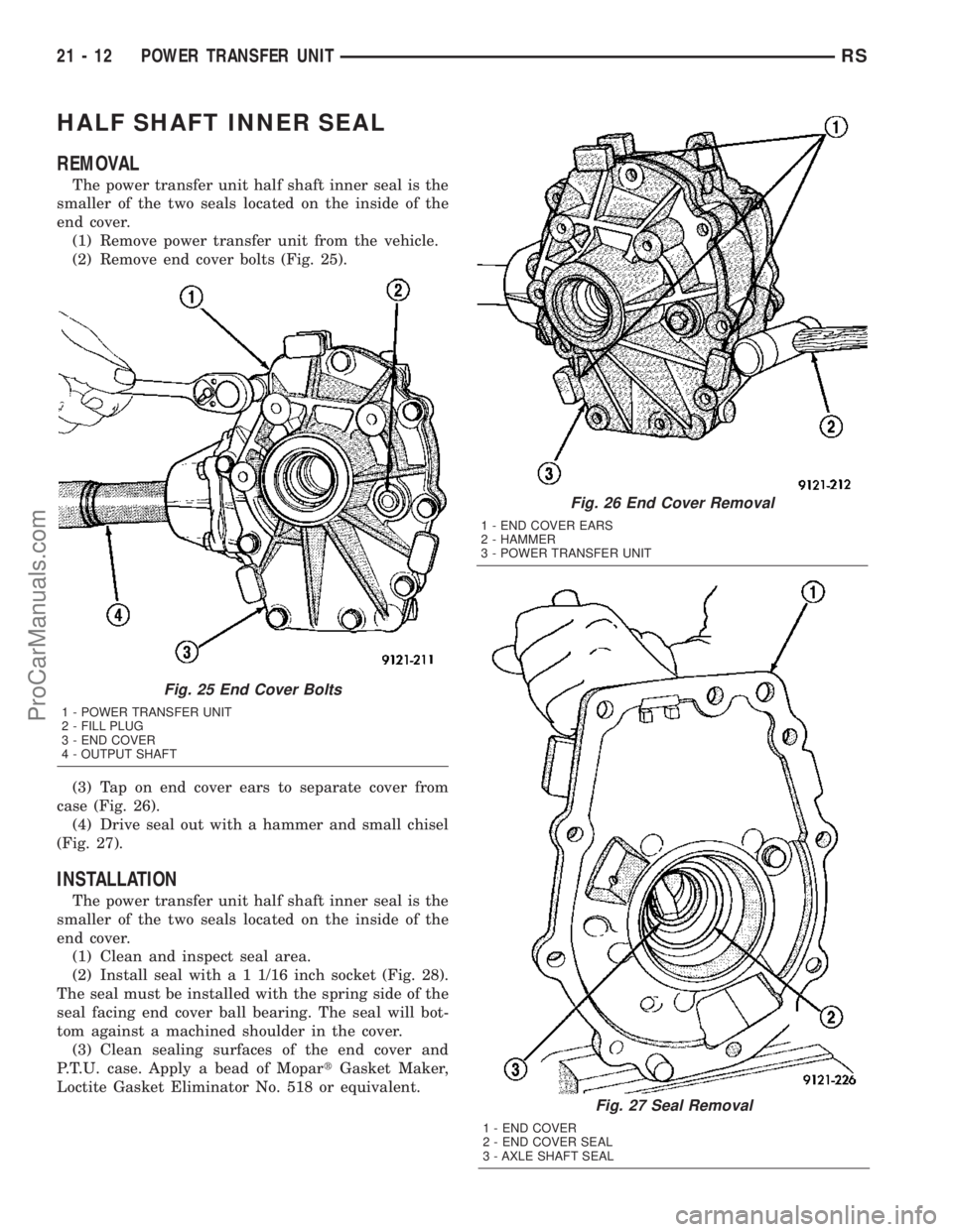 CHRYSLER VOYAGER 2003  Service Manual HALF SHAFT INNER SEAL
REMOVAL
The power transfer unit half shaft inner seal is the
smaller of the two seals located on the inside of the
end cover.
(1) Remove power transfer unit from the vehicle.
(2)