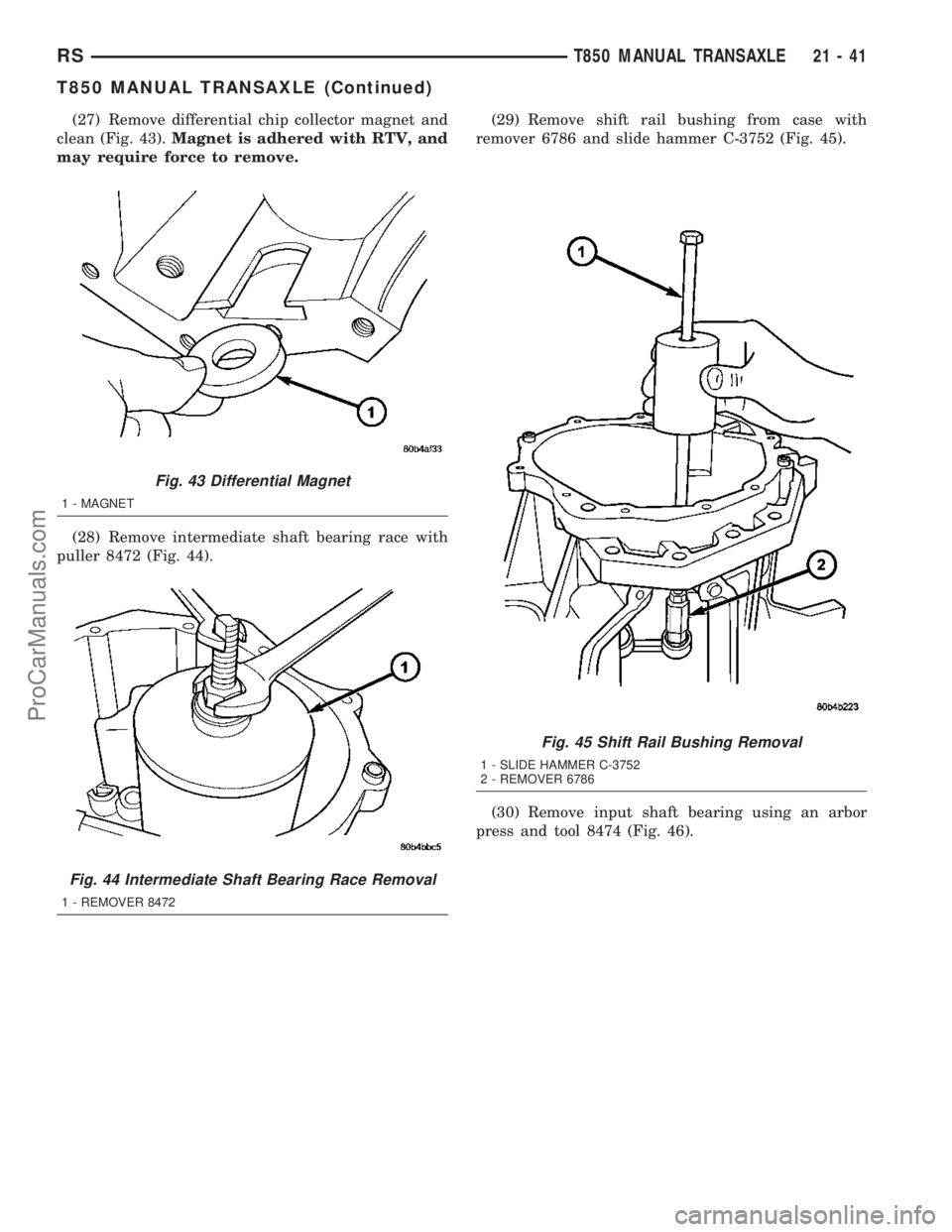 CHRYSLER VOYAGER 2003 Service Manual (27) Remove differential chip collector magnet and
clean (Fig. 43).Magnet is adhered with RTV, and
may require force to remove.
(28) Remove intermediate shaft bearing race with
puller 8472 (Fig. 44).( CHRYSLER VOYAGER 2003 Service Manual (27) Remove differential chip collector magnet and
clean (Fig. 43).Magnet is adhered with RTV, and
may require force to remove.
(28) Remove intermediate shaft bearing race with
puller 8472 (Fig. 44).(