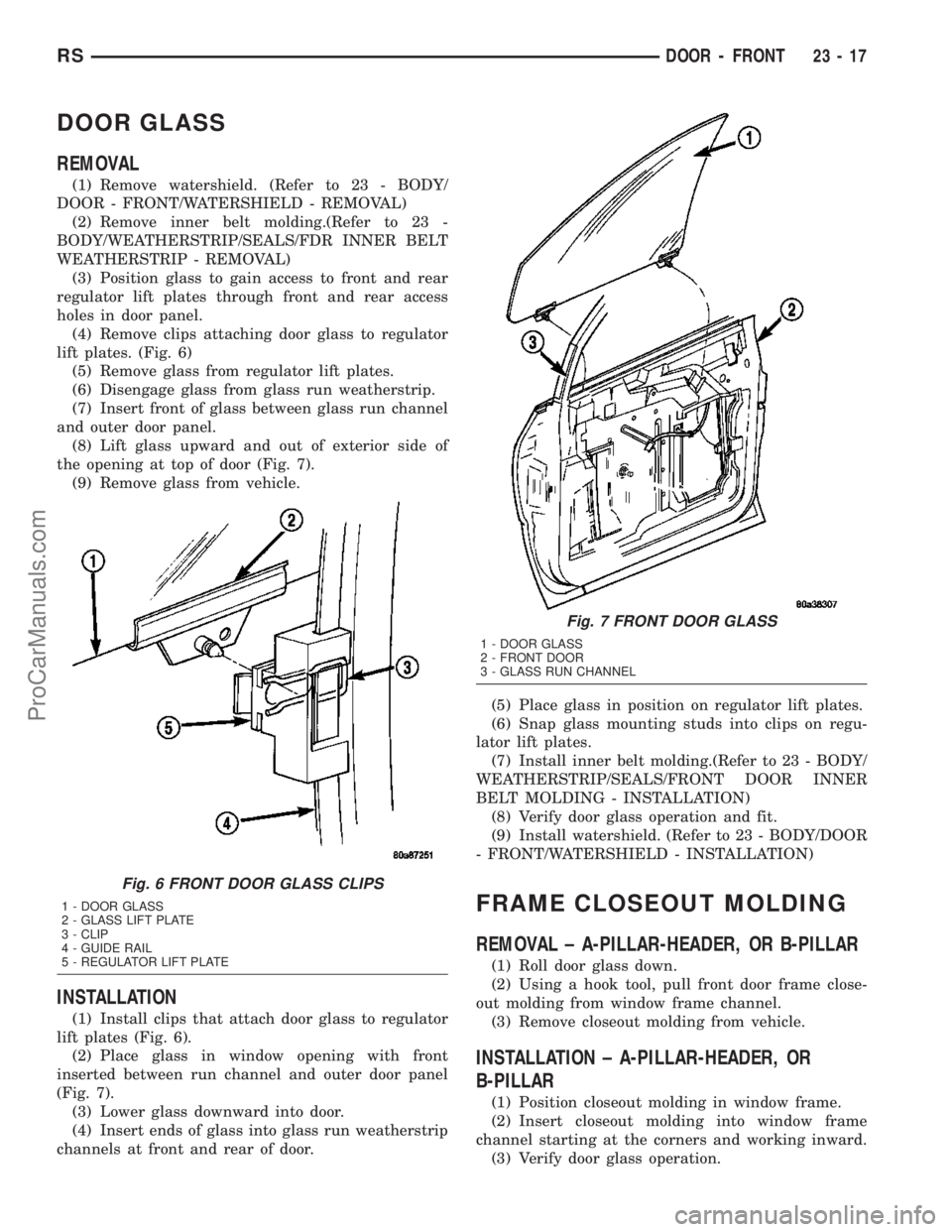 CHRYSLER VOYAGER 2003 Service Manual DOOR GLASS
REMOVAL
(1) Remove watershield. (Refer to 23 - BODY/
DOOR - FRONT/WATERSHIELD - REMOVAL)
(2) Remove inner belt molding.(Refer to 23 -
BODY/WEATHERSTRIP/SEALS/FDR INNER BELT
WEATHERSTRIP - R CHRYSLER VOYAGER 2003 Service Manual DOOR GLASS
REMOVAL
(1) Remove watershield. (Refer to 23 - BODY/
DOOR - FRONT/WATERSHIELD - REMOVAL)
(2) Remove inner belt molding.(Refer to 23 -
BODY/WEATHERSTRIP/SEALS/FDR INNER BELT
WEATHERSTRIP - R