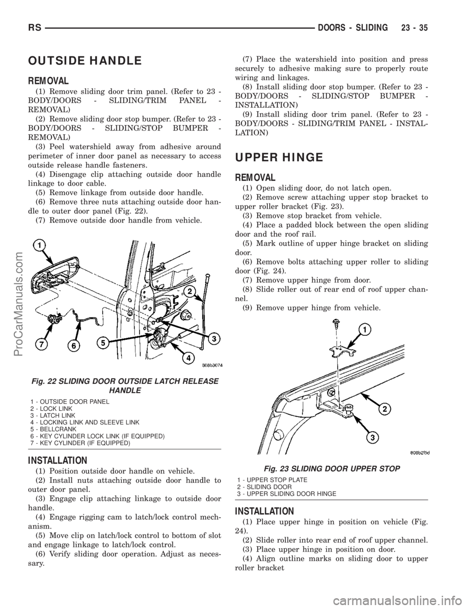 CHRYSLER VOYAGER 2003 Service Manual OUTSIDE HANDLE
REMOVAL
(1) Remove sliding door trim panel. (Refer to 23 -
BODY/DOORS - SLIDING/TRIM PANEL -
REMOVAL)
(2) Remove sliding door stop bumper. (Refer to 23 -
BODY/DOORS - SLIDING/STOP BUMPE CHRYSLER VOYAGER 2003 Service Manual OUTSIDE HANDLE
REMOVAL
(1) Remove sliding door trim panel. (Refer to 23 -
BODY/DOORS - SLIDING/TRIM PANEL -
REMOVAL)
(2) Remove sliding door stop bumper. (Refer to 23 -
BODY/DOORS - SLIDING/STOP BUMPE