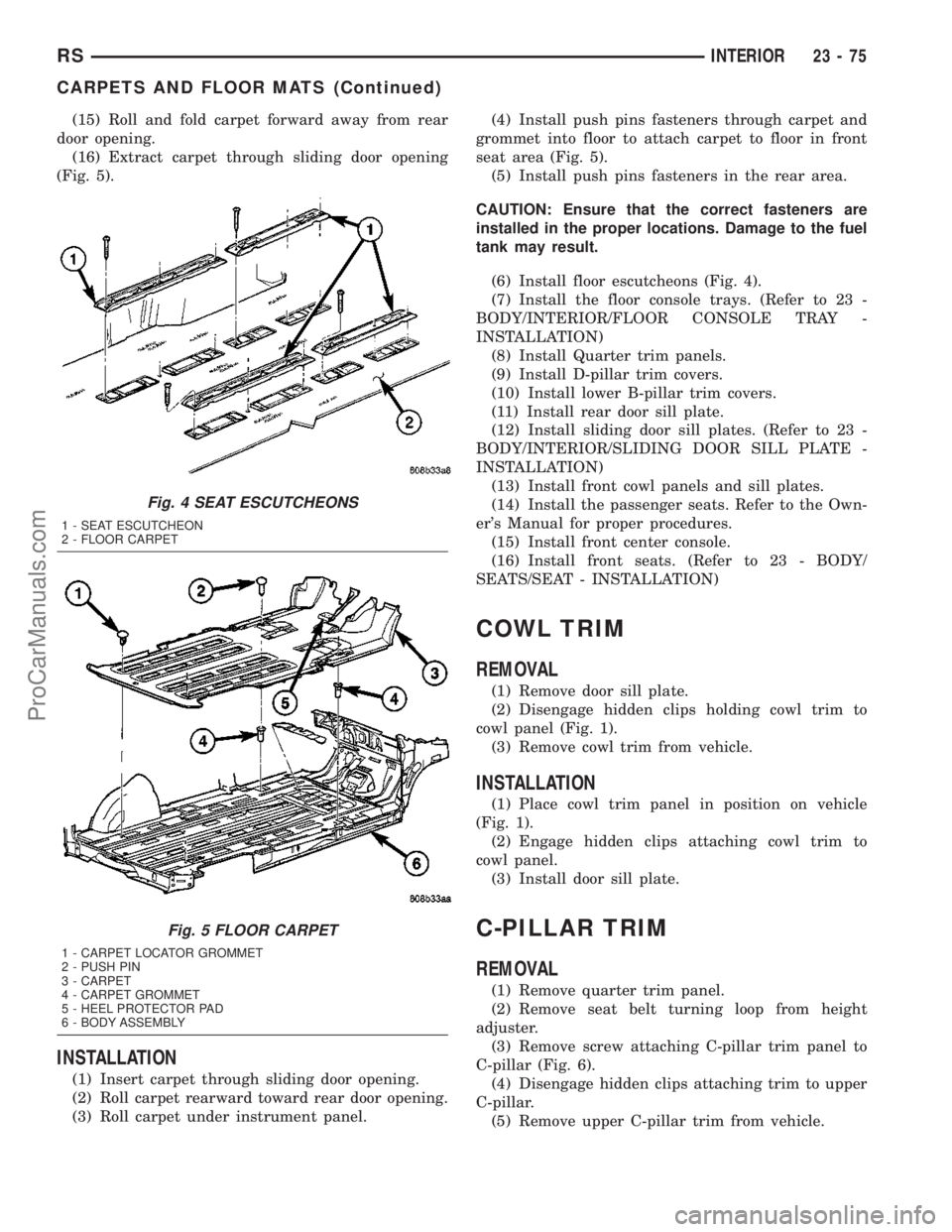 CHRYSLER VOYAGER 2003 Service Manual (15) Roll and fold carpet forward away from rear
door opening.
(16) Extract carpet through sliding door opening
(Fig. 5).
INSTALLATION
(1) Insert carpet through sliding door opening.
(2) Roll carpet r CHRYSLER VOYAGER 2003 Service Manual (15) Roll and fold carpet forward away from rear
door opening.
(16) Extract carpet through sliding door opening
(Fig. 5).
INSTALLATION
(1) Insert carpet through sliding door opening.
(2) Roll carpet r