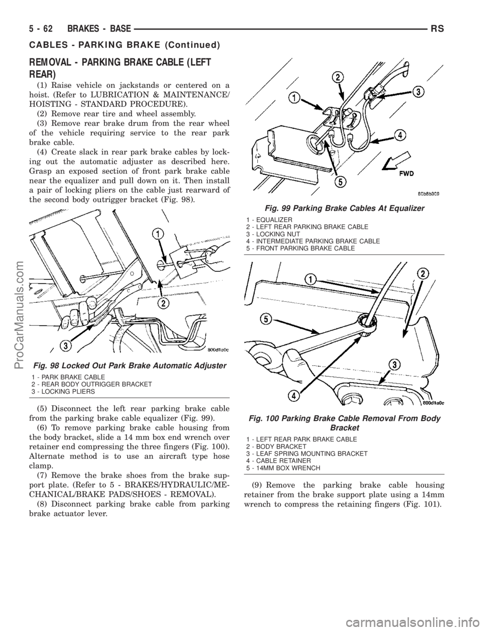 CHRYSLER VOYAGER 2003 Repair Manual REMOVAL - PARKING BRAKE CABLE (LEFT
REAR)
(1) Raise vehicle on jackstands or centered on a
hoist. (Refer to LUBRICATION & MAINTENANCE/
HOISTING - STANDARD PROCEDURE).
(2) Remove rear tire and wheel as CHRYSLER VOYAGER 2003 Repair Manual REMOVAL - PARKING BRAKE CABLE (LEFT
REAR)
(1) Raise vehicle on jackstands or centered on a
hoist. (Refer to LUBRICATION & MAINTENANCE/
HOISTING - STANDARD PROCEDURE).
(2) Remove rear tire and wheel as
