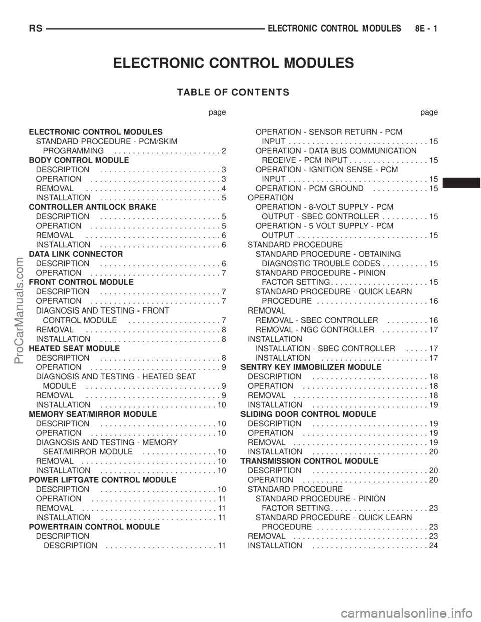 CHRYSLER VOYAGER 2003 Owners Guide ELECTRONIC CONTROL MODULES
TABLE OF CONTENTS
page page
ELECTRONIC CONTROL MODULES
STANDARD PROCEDURE - PCM/SKIM
PROGRAMMING.......................2
BODY CONTROL MODULE
DESCRIPTION..................... CHRYSLER VOYAGER 2003 Owners Guide ELECTRONIC CONTROL MODULES
TABLE OF CONTENTS
page page
ELECTRONIC CONTROL MODULES
STANDARD PROCEDURE - PCM/SKIM
PROGRAMMING.......................2
BODY CONTROL MODULE
DESCRIPTION.....................