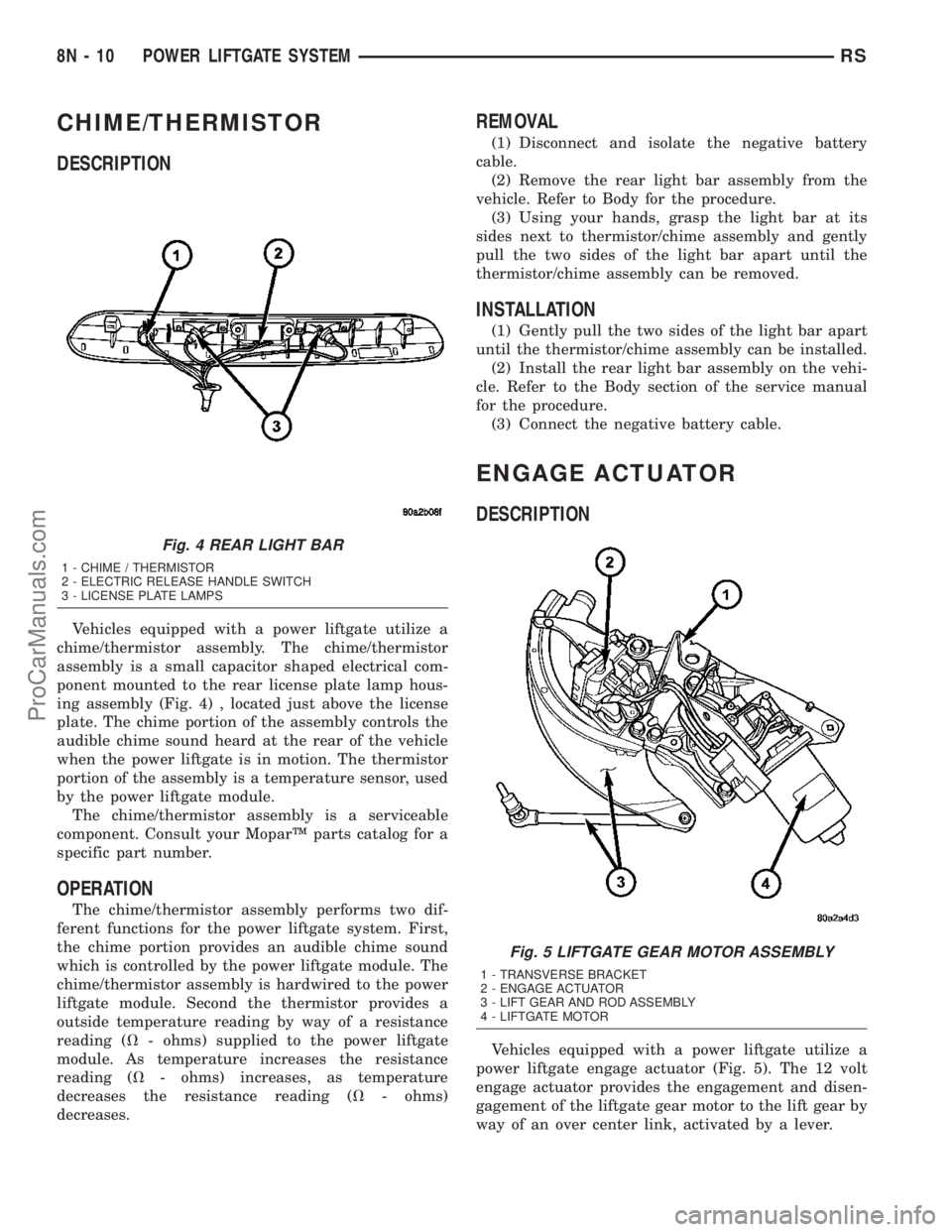 CHRYSLER VOYAGER 2003 Service Manual CHIME/THERMISTOR
DESCRIPTION
Vehicles equipped with a power liftgate utilize a
chime/thermistor assembly. The chime/thermistor
assembly is a small capacitor shaped electrical com-
ponent mounted to th CHRYSLER VOYAGER 2003 Service Manual CHIME/THERMISTOR
DESCRIPTION
Vehicles equipped with a power liftgate utilize a
chime/thermistor assembly. The chime/thermistor
assembly is a small capacitor shaped electrical com-
ponent mounted to th