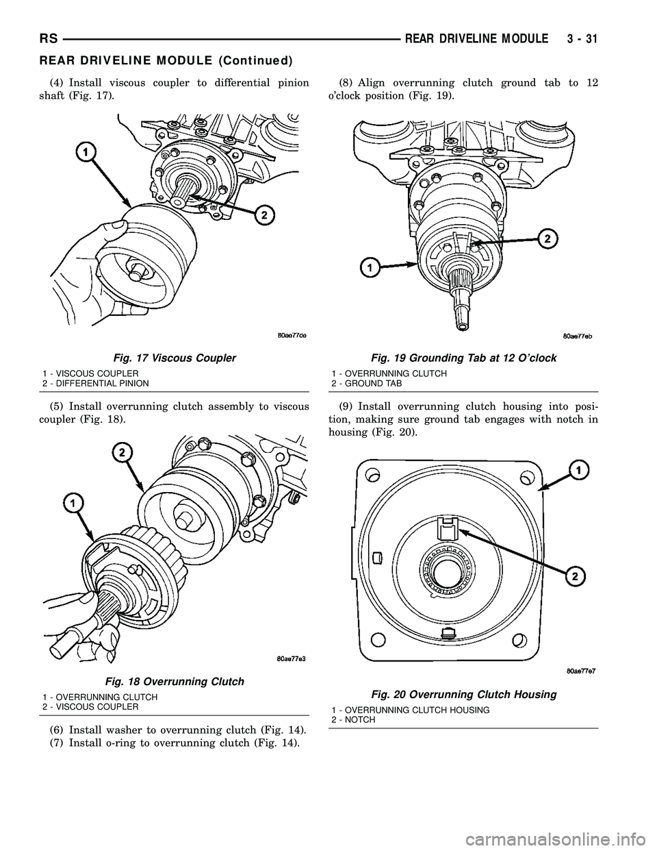 CHRYSLER VOYAGER 2004 User Guide (4) Install viscous coupler to differential pinion
shaft (Fig. 17).
(5) Install overrunning clutch assembly to viscous
coupler (Fig. 18).
(6) Install washer to overrunning clutch (Fig. 14).
(7) Instal CHRYSLER VOYAGER 2004 User Guide (4) Install viscous coupler to differential pinion
shaft (Fig. 17).
(5) Install overrunning clutch assembly to viscous
coupler (Fig. 18).
(6) Install washer to overrunning clutch (Fig. 14).
(7) Instal