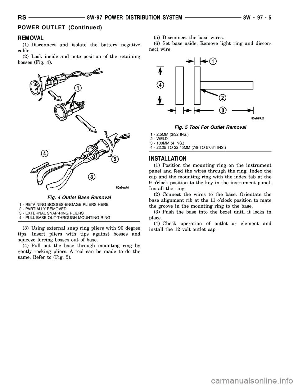 CHRYSLER VOYAGER 2004 Service Manual REMOVAL
(1) Disconnect and isolate the battery negative
cable.
(2) Look inside and note position of the retaining
bosses (Fig. 4).
(3) Using external snap ring pliers with 90 degree
tips. Insert plier CHRYSLER VOYAGER 2004 Service Manual REMOVAL
(1) Disconnect and isolate the battery negative
cable.
(2) Look inside and note position of the retaining
bosses (Fig. 4).
(3) Using external snap ring pliers with 90 degree
tips. Insert plier