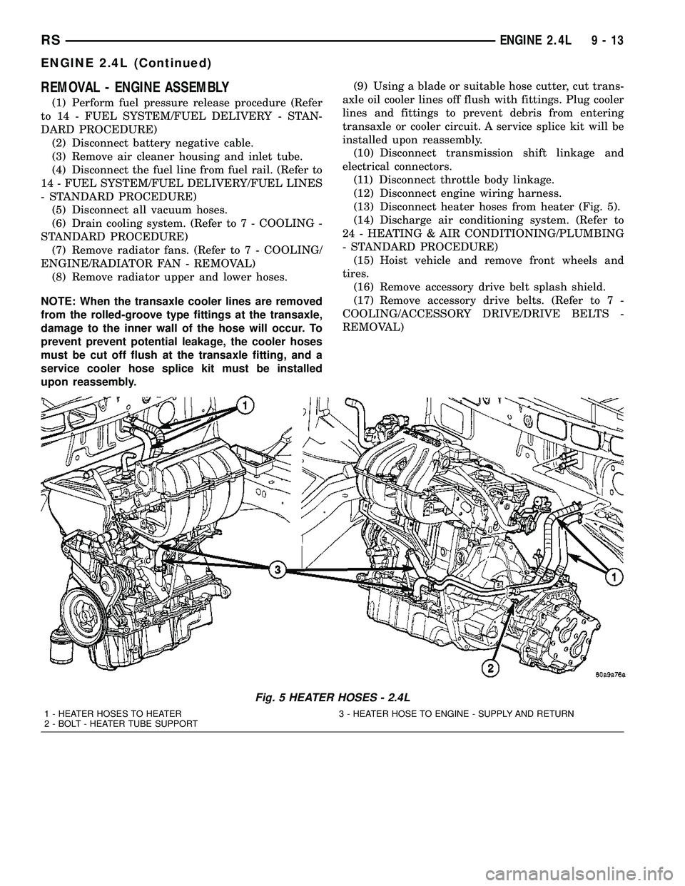 CHRYSLER VOYAGER 2004  Service Manual REMOVAL - ENGINE ASSEMBLY
(1) Perform fuel pressure release procedure (Refer
to 14 - FUEL SYSTEM/FUEL DELIVERY - STAN-
DARD PROCEDURE)
(2) Disconnect battery negative cable.
(3) Remove air cleaner hou