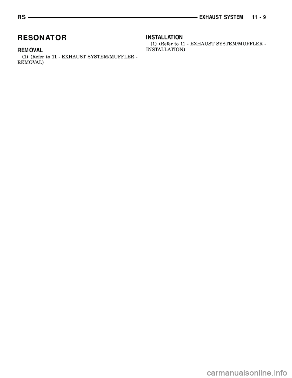 CHRYSLER VOYAGER 2004 Service Manual RESONATOR
REMOVAL
(1) (Refer to 11 - EXHAUST SYSTEM/MUFFLER -
REMOVAL)
INSTALLATION
(1) (Refer to 11 - EXHAUST SYSTEM/MUFFLER -
INSTALLATION)
RSEXHAUST SYSTEM11-9 CHRYSLER VOYAGER 2004 Service Manual RESONATOR
REMOVAL
(1) (Refer to 11 - EXHAUST SYSTEM/MUFFLER -
REMOVAL)
INSTALLATION
(1) (Refer to 11 - EXHAUST SYSTEM/MUFFLER -
INSTALLATION)
RSEXHAUST SYSTEM11-9