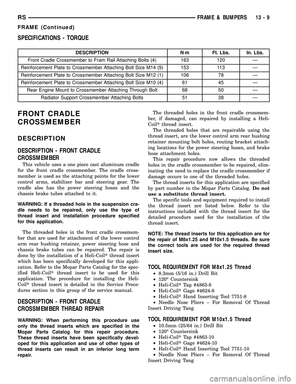 CHRYSLER VOYAGER 2004 Owners Manual SPECIFICATIONS - TORQUE
DESCRIPTION N´m Ft. Lbs. In. Lbs.
Front Cradle Crossmember to Fram Rail Attaching Bolts (4) 163 120 Ð
Reinforcement Plate to Crossmember Attaching Bolt Size M14 (9) 153 113 CHRYSLER VOYAGER 2004 Owners Manual SPECIFICATIONS - TORQUE
DESCRIPTION N´m Ft. Lbs. In. Lbs.
Front Cradle Crossmember to Fram Rail Attaching Bolts (4) 163 120 Ð
Reinforcement Plate to Crossmember Attaching Bolt Size M14 (9) 153 113