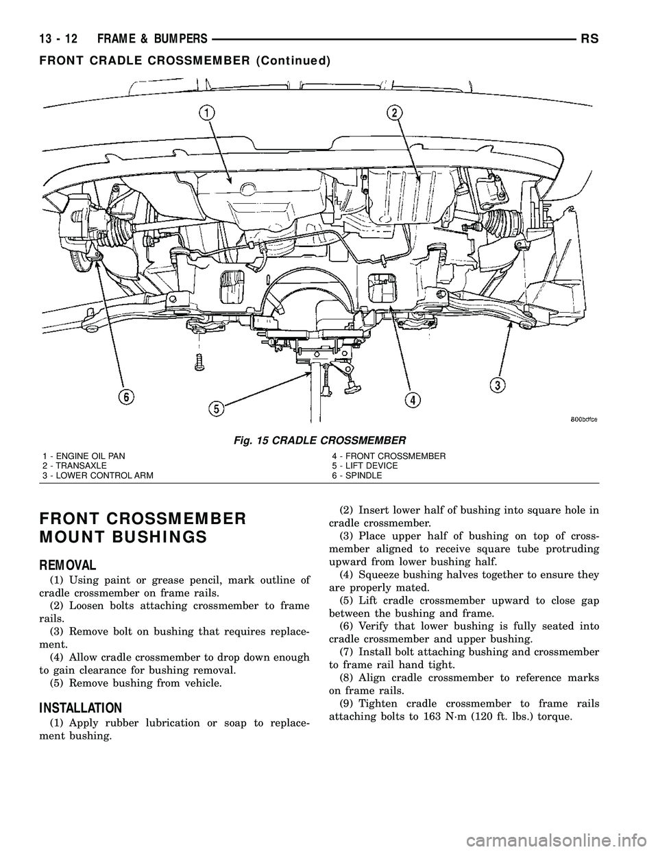 CHRYSLER VOYAGER 2004 Service Manual FRONT CROSSMEMBER
MOUNT BUSHINGS
REMOVAL
(1) Using paint or grease pencil, mark outline of
cradle crossmember on frame rails.
(2) Loosen bolts attaching crossmember to frame
rails.
(3) Remove bolt on CHRYSLER VOYAGER 2004 Service Manual FRONT CROSSMEMBER
MOUNT BUSHINGS
REMOVAL
(1) Using paint or grease pencil, mark outline of
cradle crossmember on frame rails.
(2) Loosen bolts attaching crossmember to frame
rails.
(3) Remove bolt on