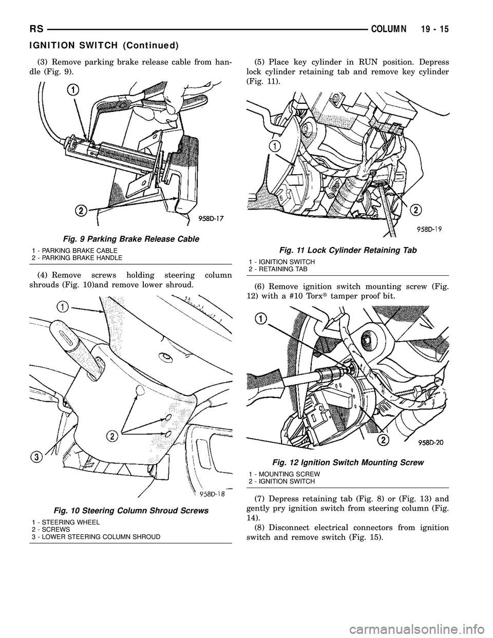 CHRYSLER VOYAGER 2004 Service Manual (3) Remove parking brake release cable from han-
dle (Fig. 9).
(4) Remove screws holding steering column
shrouds (Fig. 10)and remove lower shroud.(5) Place key cylinder in RUN position. Depress
lock c CHRYSLER VOYAGER 2004 Service Manual (3) Remove parking brake release cable from han-
dle (Fig. 9).
(4) Remove screws holding steering column
shrouds (Fig. 10)and remove lower shroud.(5) Place key cylinder in RUN position. Depress
lock c