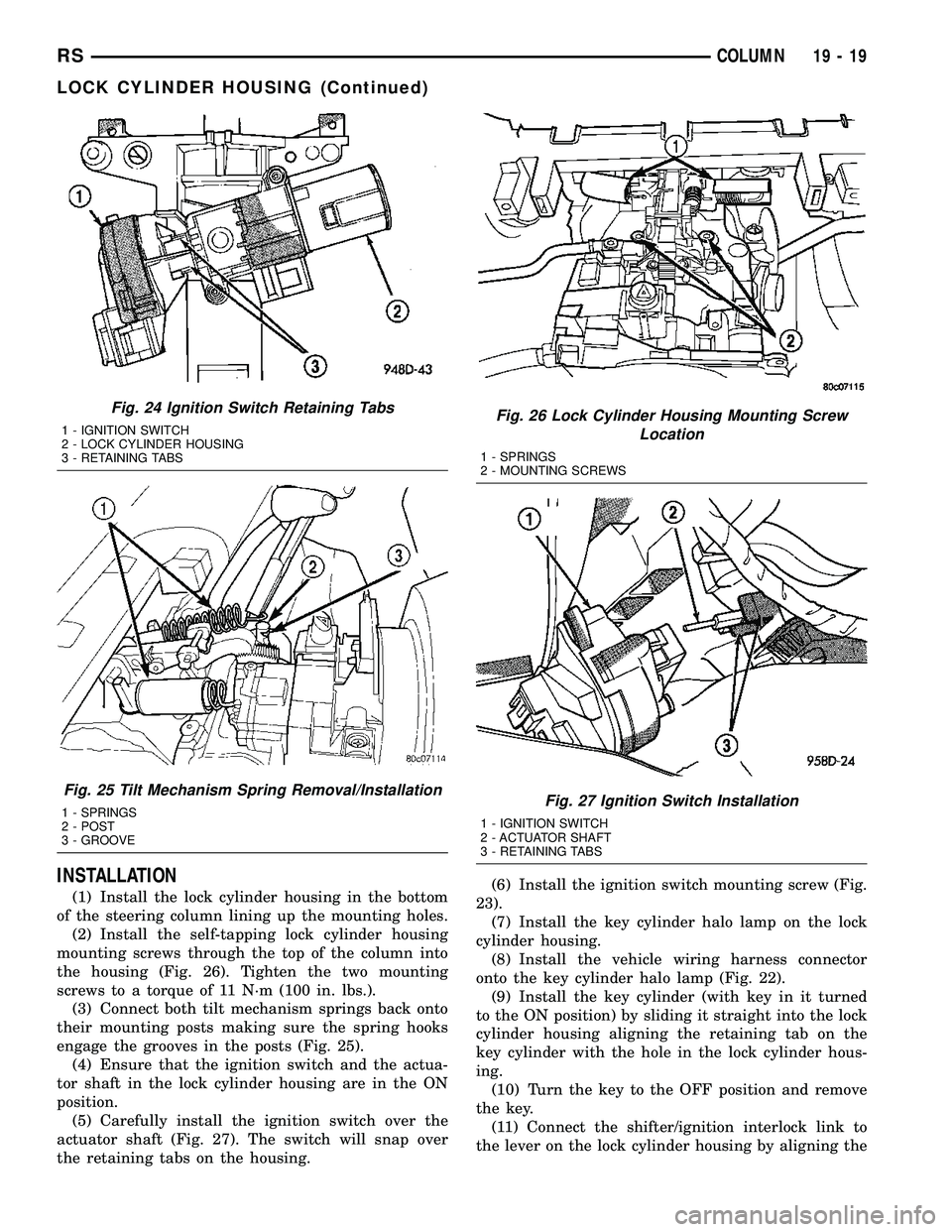 CHRYSLER VOYAGER 2004 Service Manual INSTALLATION
(1) Install the lock cylinder housing in the bottom
of the steering column lining up the mounting holes.
(2) Install the self-tapping lock cylinder housing
mounting screws through the top CHRYSLER VOYAGER 2004 Service Manual INSTALLATION
(1) Install the lock cylinder housing in the bottom
of the steering column lining up the mounting holes.
(2) Install the self-tapping lock cylinder housing
mounting screws through the top
