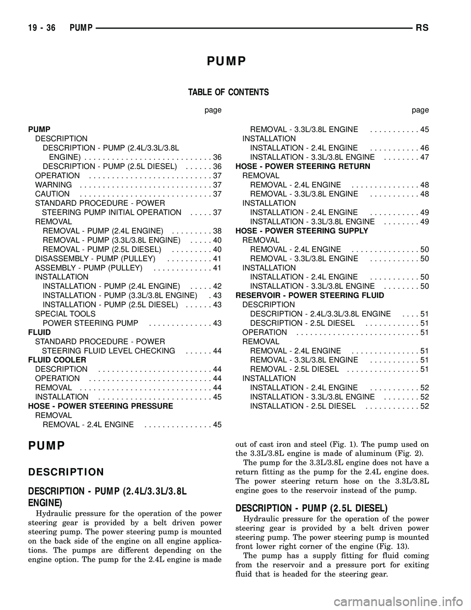 CHRYSLER VOYAGER 2004 Service Manual PUMP
TABLE OF CONTENTS
page page
PUMP
DESCRIPTION
DESCRIPTION - PUMP (2.4L/3.3L/3.8L
ENGINE)............................36
DESCRIPTION - PUMP (2.5L DIESEL)......36
OPERATION........................... CHRYSLER VOYAGER 2004 Service Manual PUMP
TABLE OF CONTENTS
page page
PUMP
DESCRIPTION
DESCRIPTION - PUMP (2.4L/3.3L/3.8L
ENGINE)............................36
DESCRIPTION - PUMP (2.5L DIESEL)......36
OPERATION...........................