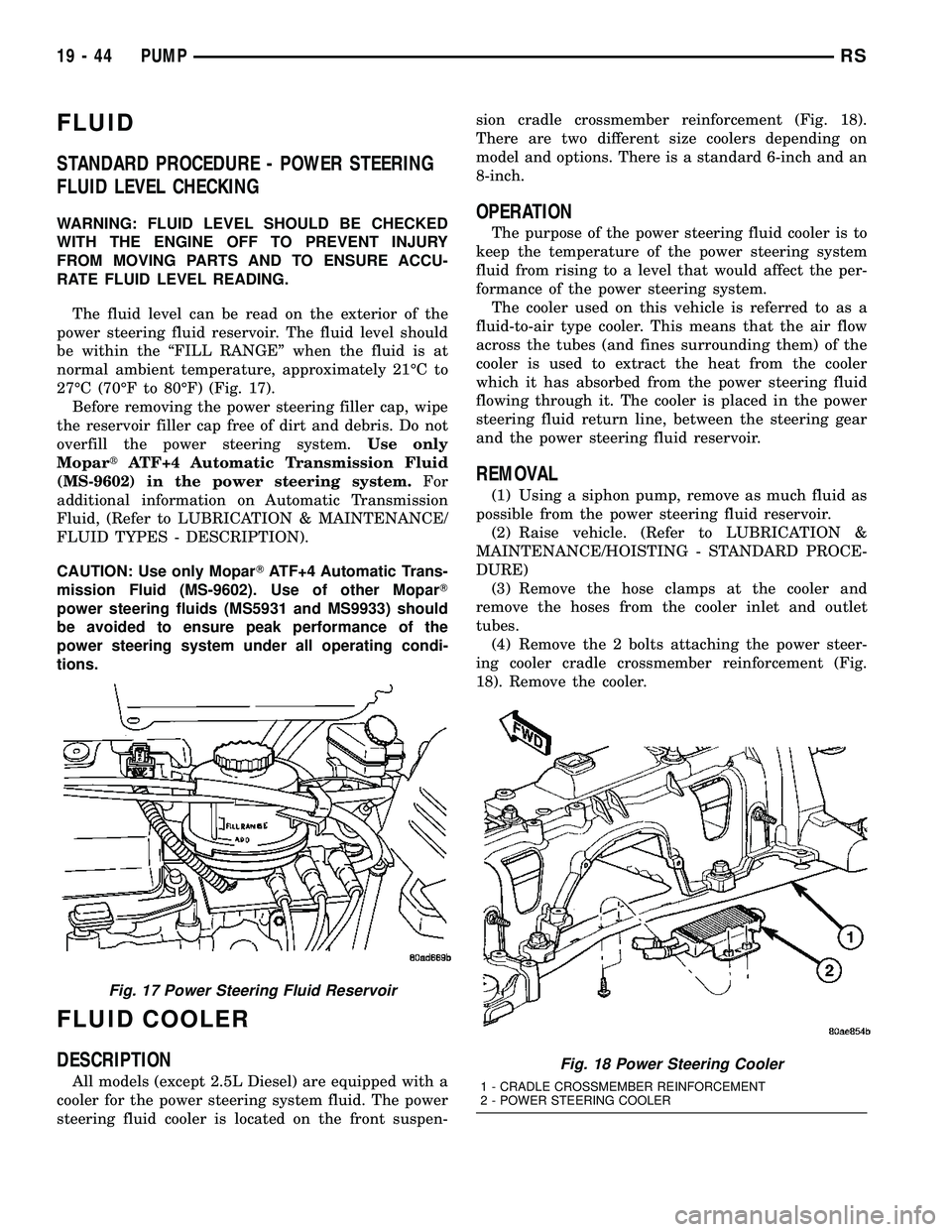 CHRYSLER VOYAGER 2004 Service Manual FLUID
STANDARD PROCEDURE - POWER STEERING
FLUID LEVEL CHECKING
WARNING: FLUID LEVEL SHOULD BE CHECKED
WITH THE ENGINE OFF TO PREVENT INJURY
FROM MOVING PARTS AND TO ENSURE ACCU-
RATE FLUID LEVEL READI CHRYSLER VOYAGER 2004 Service Manual FLUID
STANDARD PROCEDURE - POWER STEERING
FLUID LEVEL CHECKING
WARNING: FLUID LEVEL SHOULD BE CHECKED
WITH THE ENGINE OFF TO PREVENT INJURY
FROM MOVING PARTS AND TO ENSURE ACCU-
RATE FLUID LEVEL READI