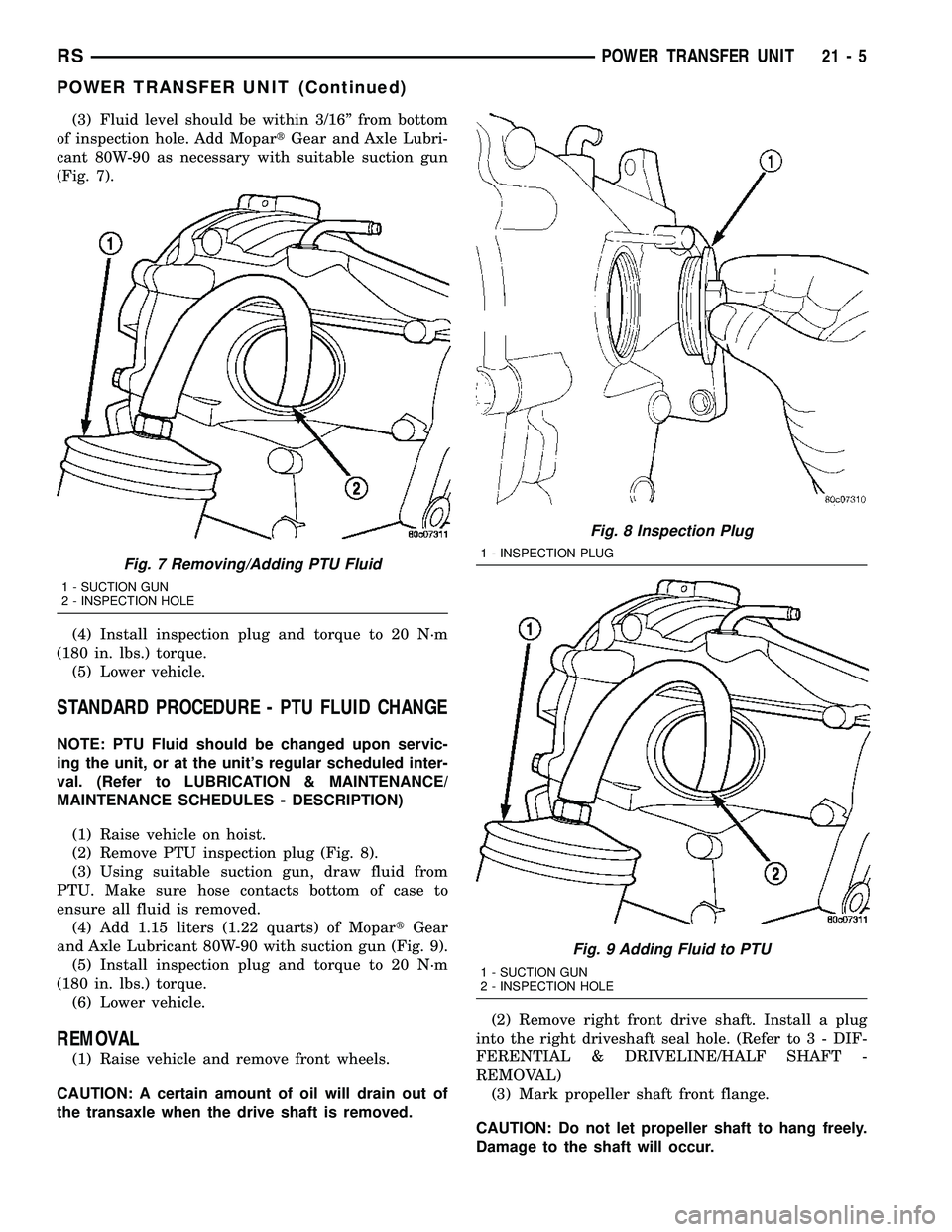 CHRYSLER VOYAGER 2004 Service Manual (3) Fluid level should be within 3/16º from bottom
of inspection hole. Add MopartGear and Axle Lubri-
cant 80W-90 as necessary with suitable suction gun
(Fig. 7).
(4) Install inspection plug and torq CHRYSLER VOYAGER 2004 Service Manual (3) Fluid level should be within 3/16º from bottom
of inspection hole. Add MopartGear and Axle Lubri-
cant 80W-90 as necessary with suitable suction gun
(Fig. 7).
(4) Install inspection plug and torq