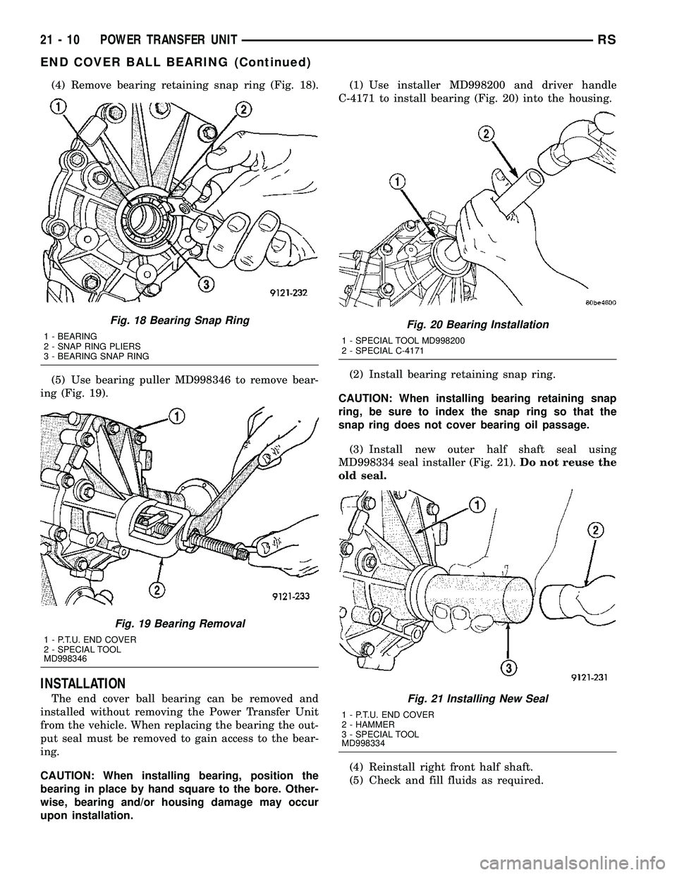 CHRYSLER VOYAGER 2004 Service Manual (4) Remove bearing retaining snap ring (Fig. 18).
(5) Use bearing puller MD998346 to remove bear-
ing (Fig. 19).
INSTALLATION
The end cover ball bearing can be removed and
installed without removing t CHRYSLER VOYAGER 2004 Service Manual (4) Remove bearing retaining snap ring (Fig. 18).
(5) Use bearing puller MD998346 to remove bear-
ing (Fig. 19).
INSTALLATION
The end cover ball bearing can be removed and
installed without removing t