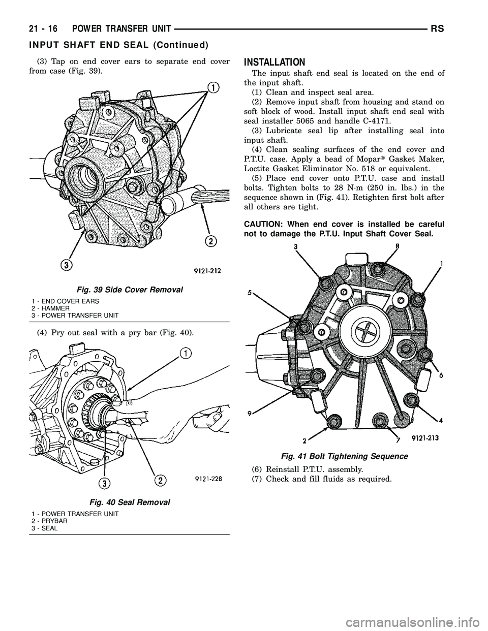 CHRYSLER VOYAGER 2004 User Guide (3) Tap on end cover ears to separate end cover
from case (Fig. 39).
(4) Pry out seal with a pry bar (Fig. 40).INSTALLATION
The input shaft end seal is located on the end of
the input shaft.
(1) Clean CHRYSLER VOYAGER 2004 User Guide (3) Tap on end cover ears to separate end cover
from case (Fig. 39).
(4) Pry out seal with a pry bar (Fig. 40).INSTALLATION
The input shaft end seal is located on the end of
the input shaft.
(1) Clean
